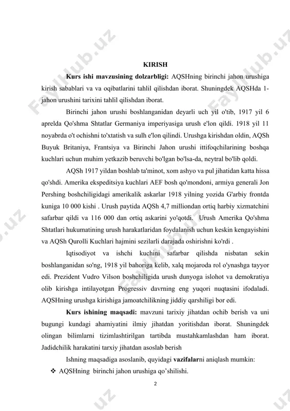 hlari hajmini sezilarli darajada oshirishni ko'rdi . iqtisodiyot va ishchi kuchini safarbar qilishda nisbatan sekin boshlanganidan so'ng, 1918 yil bahoriga kelib, xalq mojaroda rol o'ynashga tayyor edi. prezident vudro vilson boshchiligida urush dunyoga islohot va demokratiya olib kirishga intilayotgan progressiv davrning eng yuqori nuqtasini ifodaladi. aqshning urushga kirishiga jamoatchilikning jiddiy qarshiligi bor edi. kurs ishining maqsadi: mavzuni tarixiy jihatdan ochib berish va uni bugungi kundagi ahamiyatini ilmiy jihatdan yoritishdan iborat. shuningdek olingan bilimlarni tizimlashtirilgan tartibda mustahkamlashdan ham iborat. jadidchilik harakatini tarxiy jihatdan asoslab berish ishning maqsadiga asoslanib, quyidagi vazifalarni aniqlash mumkin: · aqshning birinchi jahon urushiga qo’shilishi. · aqshning birinchi jahon urushiga qo’shilishi sabablari · aqshning birinchi jahon urushiga qo’shilishi oqibatlari. · aqshninh birinchi jahon urushida qo’llaga siyosati. kurs ishi ob'ekti: aqshning birinchi jahon urushi yillaridagi tarixi. ishda qo'llaniladigan tadqiqot usullari: tahlil, sintez, umumlashtirish, tarixiy usul. kurs ishi tarkibi kirish, 2 bob va pharagirflar, xulosa va foydalanilgan adabiyotlardan iborat. i …