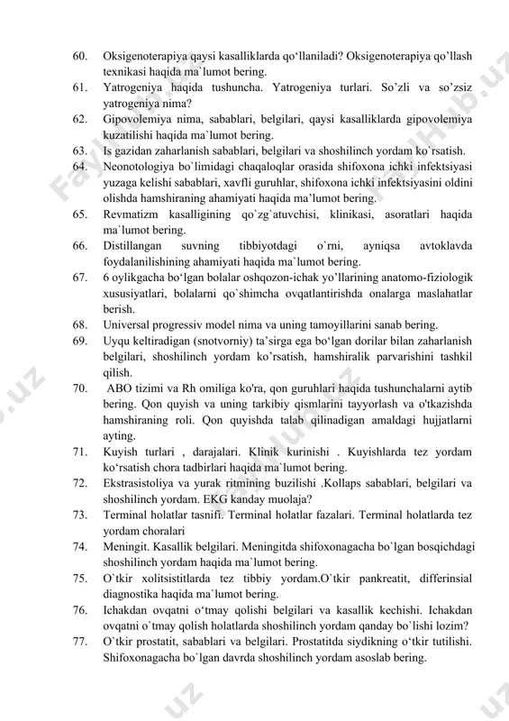 ilardan zaharlanishning sabablari, belgilari, shoshilinch yordam ko`rsatish, hamshiralik parvarishini tashkil qilish haqida ma`lumot bering. 57. chala tug‘ilgan chaqaloqlarning anatomo-fiziologik xususiyatlarini sanab bering va hamshiralik parvarishini amalga oshiring. 58. amaldagi “shifoxona ichki infeksiyasini oldini olish” ning mazmuni, ahamiyati haqida ma’lumot bering. 59. etil spirti va surrogatlar bilan zaharlanishning belgillari tez tibbiy yordam ko`rsarishni asoslab bering. 60. oksigenoterapiya qaysi kasalliklarda qo‘llaniladi? oksigenoterapiya qo’llash texnikasi haqida ma`lumot bering. 61. yatrogeniya haqida tushuncha. yatrogeniya turlari. so’zli va so’zsiz yatrogeniya nima? 62. gipovolemiya nima, sabablari, belgilari, qaysi kasalliklarda gipovolemiya kuzatilishi haqida ma`lumot bering. 63. is gazidan zaharlanish sabablari, belgilari va shoshilinch yordam ko`rsatish. 64. neonotologiya bo`limidagi chaqaloqlar orasida shifoxona ichki infektsiyasi yuzaga kelishi sabablari, xavfli guruhlar, shifoxona ichki infektsiyasini oldini olishda hamshiraning ahamiyati haqida ma’lumot bering. 65. revmatizm kasalligining qo`zg`atuvchisi, klinikasi, asoratlari haqida ma`lumot bering. 66. distillangan suvning tibbiyotdagi o`rni, ayniqsa avtoklavda foydalanilishining ahamiyati haqida ma`lumot bering. 67. 6 oylikgacha bo‘lgan bolalar oshqozon-ichak yo’llarining anatomo-fiziologik …