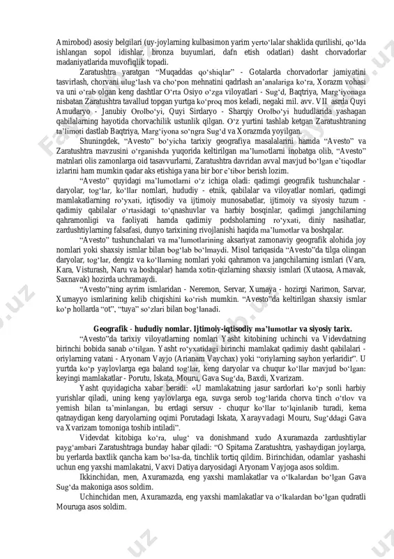 agi mavjud ilmiy bahslar mazkur masala murakkab muammoga aylanganligidan dalolat beradi. “avesto”da zaratushtradan avvalgi davrlarda keng hududda joylashgan, qadimgi zamonlarga oid jamiyatni tasvirlash holatni hisobga olish lozim. shu sababli zaratushtra mil. avv. ii mingyillikda yashagan deb faraz qilish biroz qiyin. yuqorida keltirilgan ma’lumotlardan kelib chiqib, zaratushtra yashab o‘tgan davr - bu mil. avv. vii - vi asrlar degan fikrni ilgari surish mumkin. zaratushtra taxminan mil. avv. 553 - 541 yillar atrofida vafot etgan degan fikrlar ham mavjud. ahamoniylarning o‘rta osiyo xalqlariga qarshi dastlabki harbiy yurishlari mil. avv. 545/540- 520 yillarda boshlangan. demak, zaratushtra ahamoniylar bosqini davridan oldin (77 yosh hayoti hisobidan) 630-553 yillar yoki 618-541 yillar davomida yashagan bo‘lishi mumkin. “avesto” madhiyalari vujudga kelgan yurtning geografik joylashuvini aniqlash ham muhim muammodir. “avesto” tili, “avesto” viloyatlarining tarixiy geografiyasi mazkur manbaning vatani g‘arbiy eron yoki old osiyo bo‘lmaganligidan dalolat beradi. tadqiqotchilar fikriga ko‘ra, “avesto” xorazm, marg‘iyona, baqtriya, sug‘d tuprog‘ida paydo bo‘lgan (v.v.struve, …