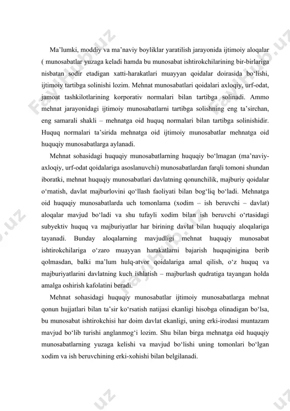 o‘lsa, bu munosabat ishtirokchisi har doim davlat ekanligi, uning erki-irodasi muntazam mavjud bo‘lib turishi anglanmog‘i lozim. shu bilan birga mehnatga oid huquqiy munosabatlarning yuzaga kelishi va mavjud bo‘lishi uning tomonlari bo‘lgan xodim va ish beruvchining erki-xohishi bilan belgilanadi. mehnatga oid ijtimoiy munosabatlarning huquq normalari bilan tartibga solinishi mehnat huquqiy munosabat tizimini yuzaga keltiradi. hozirgi paytda mehnatga oid huquqiy munosabatlar tizimiga quyidagilar kiradi: mehnat qilish bilan bog‘liq huquqiy munosabatlar; ish beruvchi va kasaba uyushmasi o‘rtasidagi tashkiliy-boshqaruv munosabatlari; ishga joylashtirishga oid huquqiy munosabatlar; kasbiy tayyorlash va malaka oshirish bilan bog‘liq huquqiy munosabatlar; mehnat muhofazasi va mehnat qonunlariga rioya qilishni nazorat qilish sohasidagi huquqiy munosabatlar; mehnat nizolarni hal etishga oid huquqiy munosabatlar. yuqorida barcha huquqiy munosabatlar tirik mehnatni qo‘llash (fuqarolik huquqidagi buyumlashgan, mehnat natijalaridan iborat bo‘lgan mehnatdan farq qilib) bilan bog‘liqligi tufayli yagona tabiatdagi huquqiy munosabatlar tizimini tashkil etadi. mehnatga oid huquqiy munosabatlar orasida mehnat munosabatlari yetakchi va biriktiruvchi ahamiyatga ega bo‘ladi. mehnat …