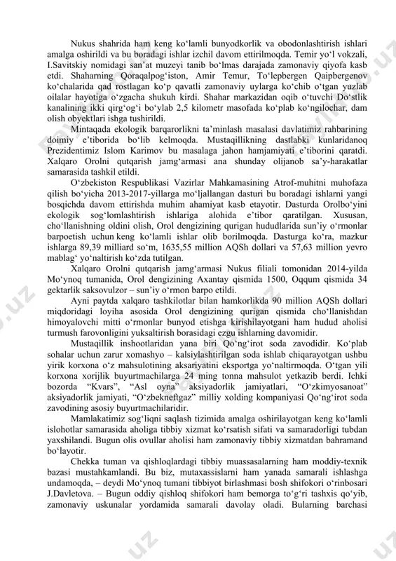 -uchquduq-tinchlik-navoiy temir yo‘li ishga tushirildi. yuzlab kilometr avtomobil yo‘llari rekonstruksiya qilindi. bu ravon yo‘llarning uzunligi 4 ming 100 kilometrdan oshib ketdi. bu yo‘nalishdagi ishlar izchil davom ettirilmoqda. er osti boyliklarini izlash, qazib olish va ulardan samarali foydalanishga ham alohida e’tibor qaratilmoqda. xorijlik sheriklar bilan “jel”, “g‘arbiy orol” kabi istiqbolli konlar ochildi. “ustyurt va orol dengizi atroflarida geofizika ishlarini amalga oshirishni kuchaytirish” dasturiishlab chiqildi. unga ko‘ra, ustyurt kengliklarida seysmik tadqiqotlar jadal olib borilmoqda. ayniqsa, “o‘zbekgeofizika” aksiyadorlik jamiyatining “ustyurt geofizika ekspeditsiyasi” filiali jamoasining sa’y-harakatlari tahsinga munosib. hozir kuniga 45 ming kubometr gaz berayotgan “tillali”, “sayxun”, “in’om”, “arslon” singari yangi konlar ana shu ekspeditsiya izlanishlarining samarasidir. bugun dunyo xalqlarining e’tiborini tortayotgan, havasli, hayratli nigohlariga sabab bo‘layotgan ustyurt gaz-kimyo majmuasi prezidentimiz tashabbusi bilan barpo etildi. asrlar osha qaqrab yotgan bepoyon dashtda ulkan ishlab chiqarish quvvati qad rostladi. korxona jahonning nufuzli nashrlari tomonidan 2012-yilning eng yaxshi loyihasi, deb topildi. 2014-yili nufuzli “infrastructure journal” xalqaro nashri …