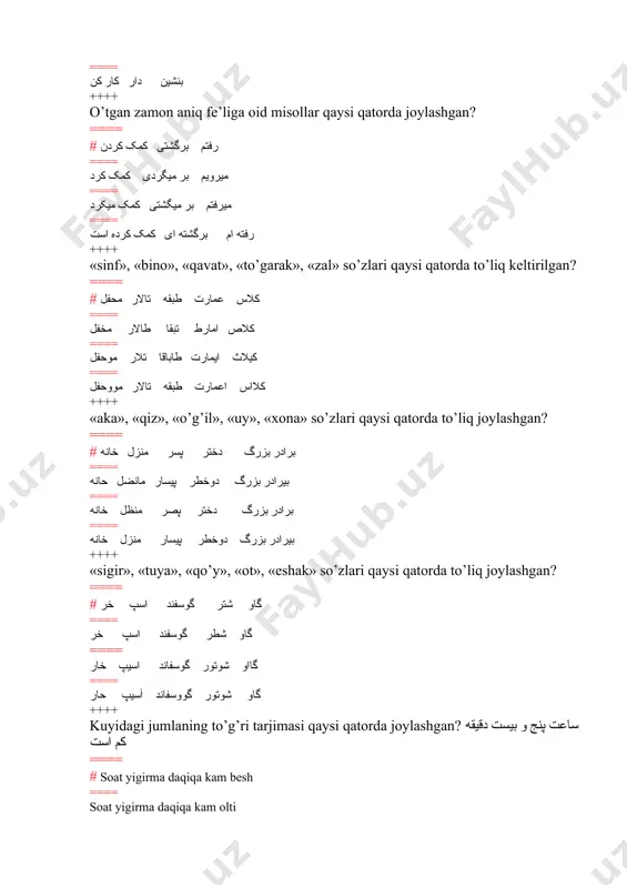 turkumiga oid so’zlar joylashgan? ==== # میزدرختکارگر ==== زیباسرخبلند ==== گفتبرگشتمحرف میزنند ==== فرداامسالحالا ++++ egalik qo’shimchalari qaysi qatorda so’zlarga qo’shilgan? ==== #کتابشکتابتکتابم ==== این کتابهمان کتابآن کتاب ==== کتاب ماکتاب شماکتاب آنها ==== کتاب استکتابیمکتابید ++++ egalik qo’shimchasi qaysi qatordagi jumlada qatnashgan? ==== # خانواده مان از پنج نفر عبارت است ==== خانواده آنها از پنج نفر عبارت است ==== کتاب خوود را به تو دادم ==== این کتاب را به تو میدهم ++++ –on (ان) ko’plik qo’shimchasi qaysi qatordagi so’zlar tarkibida mavjud? ==== #پسراندخترانمردان ==== میدانباراندرخشان ==== گرانخراسانبوستان ==== روانبیمارستاندندان ++++ qaysi qatorda sifat turkumiga oid so’zlar joylashgan? ==== #قشنگسیاهشور ==== تفنگماهکور ==== خوابیدندیدنخوردن ==== پنجاهدوهزار ++++ «ko’cha», «zavod», «poytaxt», «uzun», «yaxshi» so’zlari to’liq joylashgan qator qaysi? ==== #خیابان کارخانه پایتخت درازخوب ==== خیابانکارحانهپایتختدرازحوب ==== حیابانکارخانهپایتحتدارازخووب ==== حیابانکارخانهپایتحتدارازحوب ++++ qaysi qatorda «uyg’onmoq», «stadion» «kiyim», «tish», «qaytmoq» so’zlari to’liq berilgan? ==== #بیدار شد ن ورزشگاه لباس دندان برگشتن ==== …