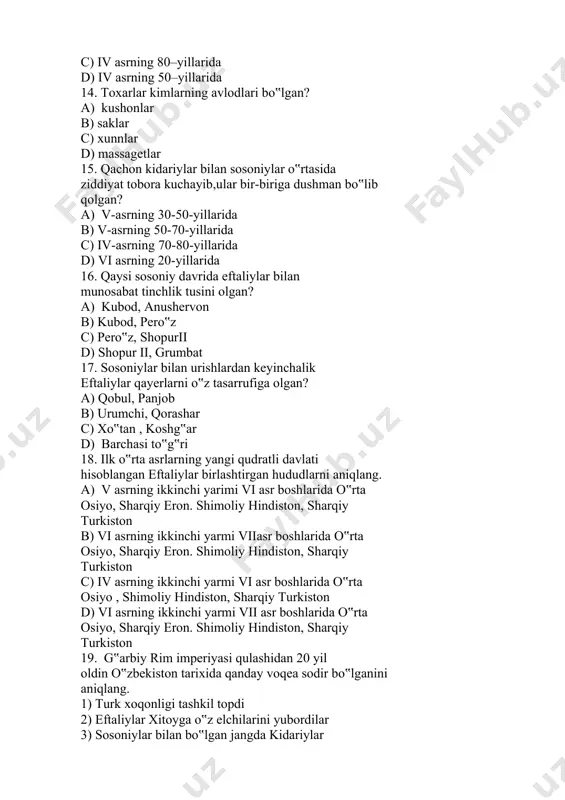 y rim imperiyasi qulashidan 20 yil oldin o‟zbekiston tarixida qanday voqea sodir bo‟lganini aniqlang. 1) turk xoqonligi tashkil topdi 2) eftaliylar xitoyga o‟z elchilarini yubordilar 3) sosoniylar bilan bo‟lgan jangda kidariylar qaqshatqich zarbaga uchradi 4) turk xoqnligi ikki qismga bo‟linib ketdi 5) eftaliylar bilan sosoniylar o‟rtasida hal qiluvchi jang bo‟lib o‟tdi a) 2,3 b) 2,4 c) 1,5 d) 1,3 20. “eftal” degan nom ilk bor “xeptal” shaklida ………..manbalarida uchraydi? a) v-asrda arman b) iv-asrda xitoy c) vi-asrda arab d) v-asrda vizantiya 21. kidariylar nima uchun bunday atalgan? a) hukdor nomidan olingan b) qabila nomidan olingan c) avlodlari nomidan olingan d) hukmdorning shu nomli o‟g‟lidan olingan 22. qachon kidariylar va sosoniylar o‟rtasida ziddiyat tobora kuchayib bir-biriga dushman bo‟lib qolgan? a) v asrning 30-50 yillarida b) vasrning 30-40 yillarida c) iv asrning 70-yillarida d) ix asrning birinchi yarmida 23. amudaryo havzasi hamda g‟arbiy va janubiy so‟g‟d yerlarini ishg‟ol etib xioniylar davlatining janubiy …