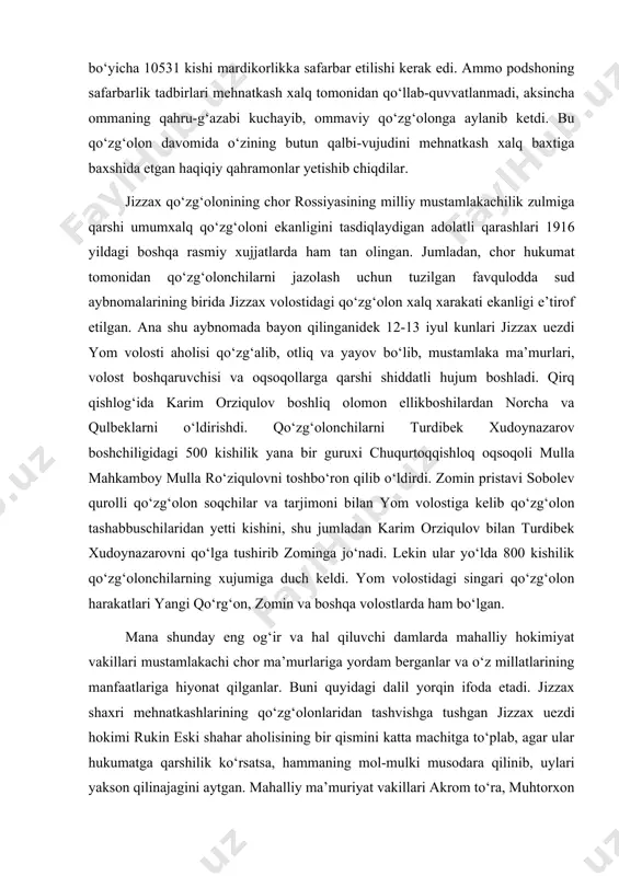 ynazarov boshchiligidagi 500 kishilik yana bir guruxi chuqurtoqqishloq oqsoqoli mulla mahkamboy mulla ro‘ziqulovni toshbo‘ron qilib o‘ldirdi. zomin pristavi sobolev qurolli qo‘zg‘olon soqchilar va tarjimoni bilan yom volostiga kelib qo‘zg‘olon tashabbuschilaridan yetti kishini, shu jumladan karim orziqulov bilan turdibek xudoynazarovni qo‘lga tushirib zominga jo‘nadi. lekin ular yo‘lda 800 kishilik qo‘zg‘olonchilarning xujumiga duch keldi. yom volostidagi singari qo‘zg‘olon harakatlari yangi qo‘rg‘on, zomin va boshqa volostlarda ham bo‘lgan. mana shunday eng og‘ir va hal qiluvchi damlarda mahalliy hokimiyat vakillari mustamlakachi chor ma’murlariga yordam berganlar va o‘z millatlarining manfaatlariga hiyonat qilganlar. buni quyidagi dalil yorqin ifoda etadi. jizzax shaxri mehnatkashlarining qo‘zg‘olonlaridan tashvishga tushgan jizzax uezdi hokimi rukin eski shahar aholisining bir qismini katta machitga to‘plab, agar ular hukumatga qarshilik ko‘rsatsa, hammaning mol-mulki musodara qilinib, uylari yakson qilinajagini aytgan. mahalliy ma’muriyat vakillari akrom to‘ra, muhtorxon to‘ra, abdusamad mahsum va boshqalar uezd boshlig‘iga ta’zim qilib, podsho farmonini to‘la ma’qullab, uni shubhasiz bajarish va xalq harakatini bostirishda …