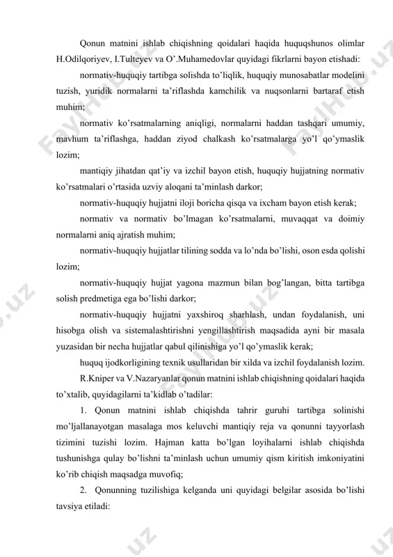 yo’l qo’ymaslik lozim; mantiqiy jihatdan qat’iy va izchil bayon etish, huquqiy hujjatning normativ ko’rsatmalari o’rtasida uzviy aloqani ta’minlash darkor; normativ-huquqiy hujjatni iloji boricha qisqa va ixcham bayon etish kerak; normativ va normativ bo’lmagan ko’rsatmalarni, muvaqqat va doimiy normalarni aniq ajratish muhim; normativ-huquqiy hujjatlar tilining sodda va lo’nda bo’lishi, oson esda qolishi lozim; normativ-huquqiy hujjat yagona mazmun bilan bog’langan, bitta tartibga solish predmetiga ega bo’lishi darkor; normativ-huquqiy hujjatni yaxshiroq sharhlash, undan foydalanish, uni hisobga olish va sistemalashtirishni yengillashtirish maqsadida ayni bir masala yuzasidan bir necha hujjatlar qabul qilinishiga yo’l qo’ymaslik kerak; huquq ijodkorligining texnik usullaridan bir xilda va izchil foydalanish lozim. r.kniper va v.nazaryanlar qonun matnini ishlab chiqishning qoidalari haqida to’xtalib, quyidagilarni ta’kidlab o’tadilar: 1. qonun matnini ishlab chiqishda tahrir guruhi tartibga solinishi mo’ljallanayotgan masalaga mos keluvchi mantiqiy reja va qonunni tayyorlash tizimini tuzishi lozim. hajman katta bo’lgan loyihalarni ishlab chiqishda tushunishga qulay bo’lishni ta’minlash uchun umumiy qism kiritish imkoniyatini ko’rib …