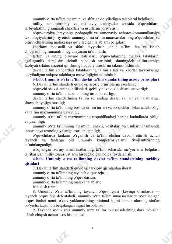 maqsadli va sifatli tayyorlash uchun ta’lim, fan va ishlab chiqarishning samarali integratsiyasini ta’minlash; ta’lim va uning pirovard natijalari, o‘quvchilarning malaka talablarini egallaganlik darajasini tizimli baholash tartibini, shuningdek ta’lim-tarbiya faoliyati sifatini nazorat qilishning huquqiy asoslarini takomillashtirish; davlat ta’lim standartlari talablarining ta’lim sifati va kadrlar tayyorlashga qo‘yiladigan xalqaro talablarga muvofiqligini ta’minlash. 3-bob. umumiy o‘rta ta’lim davlat ta’lim standartining asosiy prinsiplari 6. davlat ta’lim standarti quyidagi asosiy prinsiplarga asoslanadi: o‘quvchi shaxsi, uning intilishlari, qobiliyati va qiziqishlari ustuvorligi; umumiy o‘rta ta’lim mazmunining insonparvarligi; davlat ta’lim standartining ta’lim sohasidagi davlat va jamiyat talablariga, shaxs ehtiyojiga mosligi; umumiy o‘rta ta’limning boshqa ta’lim turlari va bosqichlari bilan uzluksizligi va ta’lim mazmunining uzviyligi; umumiy o‘rta ta’lim mazmunining respublikadagi barcha hududlarda birligi va yaxlitligi; umumiy o‘rta ta’limning mazmuni, shakli, vositalari va usullarini tanlashda innovatsiya texnologiyalariga asoslanilganligi; o‘quvchilarda fanlarni o‘rganish va ta’lim olishni davom ettirish uchun tayanch va fanlarga oid umumiy kompetensiyalarni rivojlantirishning ta’minlanganligi; rivojlangan xorijiy mamlakatlarning ta’lim sohasida me’yorlarni …