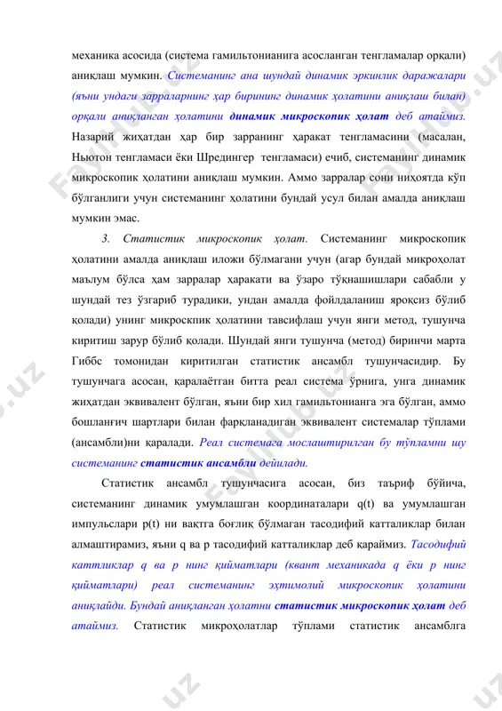 микроскопик ҳолат деб атаймиз. статистик микроҳолатлар тўплами статистик ансамблга эквивалентдир. шунингдек, юқоридаги таърифга асосан, динамик микроҳолатлар тўпламига ҳам эквивалентдир. статистик физиканинг асосий постулати. статистик микроҳолатлар тўплами динамик мироҳлатлар тўпламига эквивалентдир (ёки унга тенгдир, ёки ўша тўпламнинг ўзидир!). классик статистик физикада (шунингдек квант статистикада) q ва p лар демак булар билан аниқланган статистик микроҳолатнинг реализацияси, намоён бўлиши эҳтимолини аниқлаш статистик физикада асосий - марказий масаладир. статистик микроҳолатлар тўплами классик статистик физикада фазавий фазонинг қисмини, квант статистик физикада системанинг квант ҳолатлари тўпламини ифодалайди. мувозанатли статистик физикани қуриш учун қуйидаги иккинчи асосий постулатни қабул қиламиз: априори (a priori) статистик микроҳолатлар тенг эҳтимолли (текис тақсимланган) деб қабул қилинади. демак, статистик микроҳолатлар сони (статистик ансамбл элементлари сони) na га тенг бўлса, статистик микроҳолатлар эҳтимоли бу постулатга асосан. 1/na га тенг бўлади. бу ерда махсус эслатамиз: анъанавий усулда микроҳолатларнинг тенг эҳтимоллиги (текис тақсимланганлиги) ҳақидаги бундай постулат яккаланган система учунгина ўринли деб қабул қилинган эди. кузатиладиган катталик …