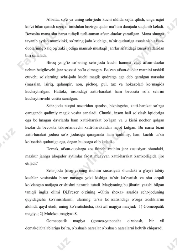 a tutadi. magiyaning bu jihatini yaxshi bilgan taniqli ingliz olimi dj.frezer o`zining «oltin shoxa» asarida sehr-joduning quyidagicha ko`rinishlarini, ularning ta`sir ko`rsatishdagi o`ziga xosliklarini alohida qayd etadi, uning ko`rsatishicha, ikki xil magiya mavjud: 1) gomeopatik magiya; 2) mulokot magiyasi8. gomeopatik magiya (gomeo-yunoncha o`xshash, bir xil demakdir)talablariga ko`ra, o`xshash narsalar o`xshash narsalarni keltrib chiqaradi. demak, ibtidoiy kishilar tasavvuricha, biror kishining biror narsasiga ta`sir ko`rsatish orqali uning o`ziga ham ta`sir ko`rsatish mumkin deb qaraganlar. masalan, uning ko`ylagini g`ijimlash orqali uning joniga og`riq keltirish mumkin. yoxud boshqa misol: biror kishining yuragi deb faraz qilingan bir siqim xamirga igna sanchish orqali o`sha kishining yuragida sanchiq qo`zg`ash mumkin. muloqot magiyasida esa o`zaro muloqotda bo`lish orqali muloqotda bo`luvchi tomonlardan birida bo`lgan bir xususiyat ikkinchisiga yuqishi mumkin deb qaralgan. masalan, kinna kirgan shaxs oldida turish undagi kinnaning yuqi ikkinchisiga ham o`tadi deb qaralgan. xullas, magiyaning har ikki turida ta`sirning kuchini oshirish yoki ana shu ta`sirni qaytarish maqsadida turli …