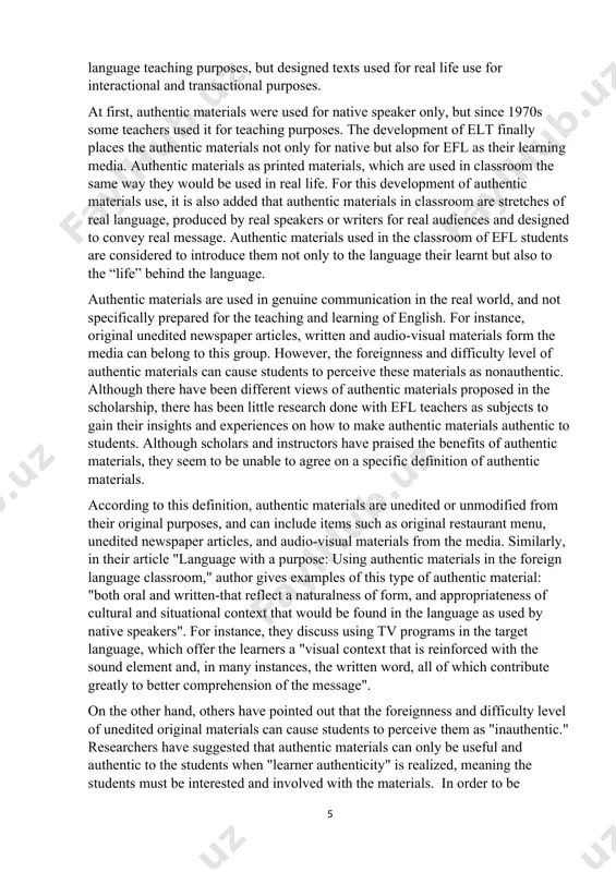 he scholarship, there has been little research done with efl teachers as subjects to gain their insights and experiences on how to make authentic materials authentic to students. although scholars and instructors have praised the benefits of authentic materials, they seem to be unable to agree on a specific definition of authentic materials. according to this definition, authentic materials are unedited or unmodified from their original purposes, and can include items such as original restaurant menu, unedited newspaper articles, and audio-visual materials from the media. similarly, in their article "language with a purpose: using authentic materials in the foreign language classroom," author gives examples of this type of authentic material: "both oral and written-that reflect a naturalness of form, and appropriateness of cultural and situational context that would be found in the language as used by native speakers". for instance, they discuss using tv programs in the target language, which …