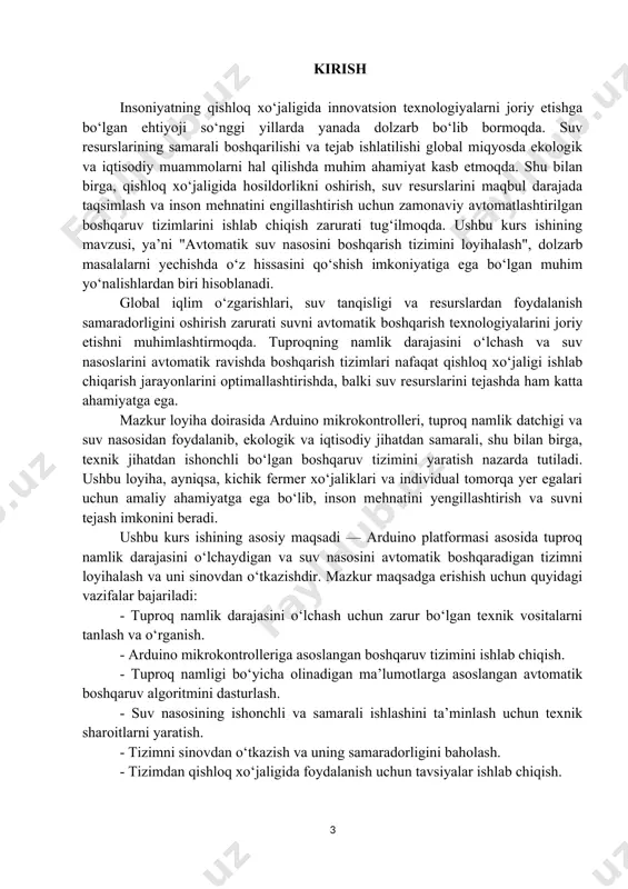rof-muhitga ta’sirni kamaytirish. ushbu kurs ishi qishloq xo‘jaligi jarayonlarini avtomatlashtirish bo‘yicha amaliy yechimni taklif etib, suv resurslarini tejash va hosildorlikni oshirish yo‘lida muhim ahamiyatga ega bo‘ladi. asosiy qism mazkur bo‘limda avtomatik suv nasosini boshqarish tizimini yaratishda qo‘llaniladigan texnik vositalar va komponentlar, ularning xususiyatlari va ishlash tamoyillari haqida batafsil ma’lumot beriladi. 2.1. texnik vositalar va komponentlar tanlovi suv nasosini avtomatik boshqarish tizimini yaratishda turli texnik vositalar va komponentlar qo‘llaniladi. ushbu komponentlarning to‘g‘ri tanlanishi va bir-biri bilan uyg‘un ishlashi tizimning samarali ishlashini ta’minlaydi. quyida asosiy texnik vositalar va ularning ishlash tamoyillari keltirilgan. arduino platformasi — bu ochiq manbali, dasturlash uchun qulay bo‘lgan mikrokontroller platformasi. u oddiy loyiha yaratishdan tortib, murakkab tizimlarni boshqarish uchun ham qo‘llaniladi. arduino mikrokontrollerlari quyidagi xususiyatlarga ega: - modellari: arduino uno, arduino nano, arduino mega va boshqalar. - tezlik: 16 mhz chastotada ishlovchi atmega328 mikrokontrolleri. - input va output pinlari: arduino uno 14 ta raqamli (digital) va 6 ta …