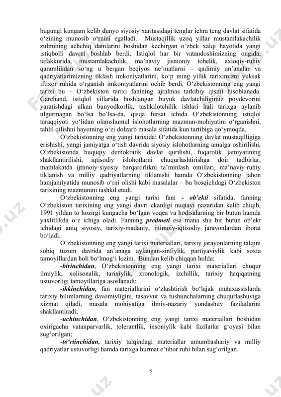 dolzarb masala sifatida kun tartibiga qo‘ymoqda. o‘zbekistonning eng yangi tarixida: o‘zbekistonning davlat mustaqilligiga erishishi, yangi jamiyatga o‘tish davrida siyosiy islohotlarning amalga oshirilishi, o‘zbekistonda huquqiy demokratik davlat qurilishi, fuqarolik jamiyatining shakllantirilishi, iqtisodiy islohotlarni chuqurlashtirishga doir tadbirlar, mamlakatda ijtimoiy-siyosiy barqarorlikni ta’minlash omillari, ma’naviy-ruhiy tiklanish va milliy qadriyatlarning tiklanishi hamda o‘zbekistonning jahon hamjamiyatida munosib o‘rni olishi kabi masalalar – bu bosqichdagi o‘zbekiston tarixining mazmunini tashkil etadi. o‘zbekistonning eng yangi tarixi fani - ob’ekti sifatida, fanning o‘zbekiston tarixining eng yangi davri ekanligi nuqtayi nazaridan kelib chiqib, 1991 yildan to hozirgi kungacha bo‘lgan voqea va hodisalarning bir butun hamda yaxlitlikda o‘z ichiga oladi. fanning predmeti esa mana shu bir butun ob’ekt ichidagi aniq siyosiy, tarixiy-madaniy, ijtimoiy-iqtisodiy jarayonlardan iborat bo‘ladi. o‘zbekistonning eng yangi tarixi materiallari, tarixiy jarayonlarning talqini sobiq tuzum davrida an’anaga aylangan-sinfiylik, partiyaviylik kabi soxta tamoyillardan holi bo‘lmog‘i lozim. bundan kelib chiqqan holda: -birinchidan, o‘zbekistonning eng yangi tarixi materiallari chuqur ilmiylik, xolisonalik, tarixiylik, xronologik, izchillik, …
