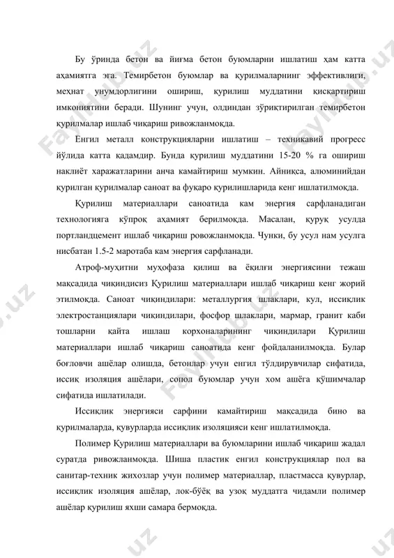 қум асосида силикат бетонлар, махаллий гил тупроқдан ҳар хил сопол ашёлар олиш катта иқтисодий самаралар беради. қурилиш материаллари ишлаб чиқаришда хом ашё сарфини камайтириш имкониятлари кўп: булар енгил буюмлар ва конструкцияларни, хом ашё ва саноат чиқиндиларини комплекс ишлатиш, ишлаб чифаришда хом ашё, иссиқлик ва электр энергиясини сарфлашни нормаларини нақлиёт харажатларини камайтириш ва х.к. хом ашёни сарфлашда илмий асосланган нормаларни ишлатиш, капитал қурилишда сарф бўладиган ашёларни иқтисод қилиш, қурилиш монтаж ишларининг таннархини камайтириш имкониятини беради. янги сифатли қурилиш материаллари ишлаб чиқаришда янги технологик жараёнлар ва ускуналарнинг қўлланилишида техникавий прогресс катта имкониятлар яратади. техникавий прогресснинг асосий йўналишларидан бири махсулотнинг сифатини яхшилаш. капитал қурилишда борган сари кўпроқ юқори маркали цементлар, сифатли пўлатлар, енгил серғовак бетонлар, иссиқлик изоляция ашёлари ишлатилмоқда. юқори сифатли қурилиш материалларини ишлатиш бино ва қу​рил​маларнинг чидамлилигини ошириш ва уларни ишлатиш даврида бўладиган харажатларни камайтириш имкониятини беради. қурилиш материаллари ни ишлаб чиқаришда ва уларни ишлатишда муҳим вазифалардан бири атроф муҳитни муҳофаза қилиш …
