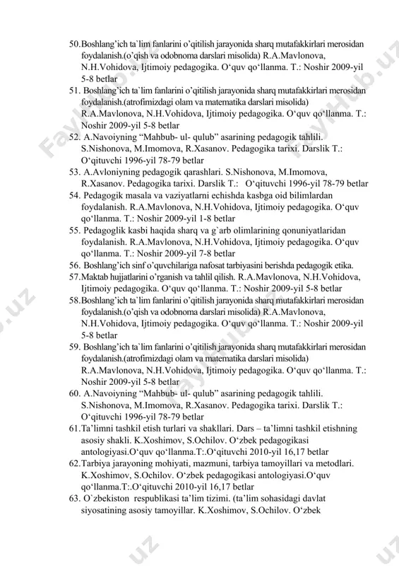 qitilish jarayonida sharq mutafakkirlari merosidan foydalanish.(o’qish va odobnoma darslari misolida) r.a.mavlonova, n.h.vohidova, ijtimoiy pedagogika. o‘quv qo‘llanma. t.: noshir 2009-yil 5-8 betlar 51. boshlang’ich ta`lim fanlarini o’qitilish jarayonida sharq mutafakkirlari merosidan foydalanish.(atrofimizdagi olam va matematika darslari misolida) r.a.mavlonova, n.h.vohidova, ijtimoiy pedagogika. o‘quv qo‘llanma. t.: noshir 2009-yil 5-8 betlar 52. a.navoiyning “mahbub- ul- qulub” asarining pedagogik tahlili. s.nishonova, m.imomova, r.xasanov. pedagogika tarixi. darslik t.: o‘qituvchi 1996-yil 78-79 betlar 53. a.avloniyning pedagogik qarashlari. s.nishonova, m.imomova, r.xasanov. pedagogika tarixi. darslik t.: o‘qituvchi 1996-yil 78-79 betlar 54. pedagogik masala va vaziyatlarni echishda kasbga oid bilimlardan foydalanish. r.a.mavlonova, n.h.vohidova, ijtimoiy pedagogika. o‘quv qo‘llanma. t.: noshir 2009-yil 1-8 betlar 55. pedagoglik kasbi haqida sharq va g`arb olimlarining qonuniyatlaridan foydalanish. r.a.mavlonova, n.h.vohidova, ijtimoiy pedagogika. o‘quv qo‘llanma. t.: noshir 2009-yil 7-8 betlar 56. boshlang’ich sinf o’quvchilariga nafosat tarbiyasini berishda pedagogik etika. 57. maktab hujjatlarini o’rganish va tahlil qilish. r.a.mavlonova, n.h.vohidova, ijtimoiy pedagogika. o‘quv qo‘llanma. t.: noshir 2009-yil 5-8 betlar …