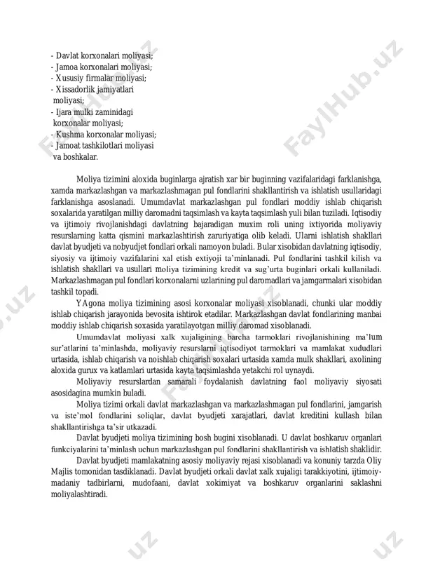 ruxlashni shartli tarzda kuyidagi sxema orkali ifodalash mumkin. moliya tizimi umumdavlat moliyasi : - davlat byudjeti; - nobyudjet fondlar; - davlat krediti; - mulkiy va shaxsiy sug’urta fondlari; - fond bozori. xujalik yurituvchi sub’ektlar moliyasi: - davlat korxonalari moliyasi; - jamoa korxonalari moliyasi; - xususiy firmalar moliyasi; - xissadorlik jamiyatlari moliyasi; - ijara mulki zaminidagi korxonalar moliyasi; - kushma korxonalar moliyasi; - jamoat tashkilotlari moliyasi va boshkalar. moliya tizimini aloxida buginlarga ajratish xar bir buginning vazifalaridagi farklanishga, xamda markazlashgan va markazlashmagan pul fondlarini shakllantirish va ishlatish usullaridagi farklanishga asoslanadi. umumdavlat markazlashgan pul fondlari moddiy ishlab chiqarish soxalarida yaratilgan milliy daromadni taqsimlash va kayta taqsimlash yuli bilan tuziladi. iqtisodiy va ijtimoiy rivojlanishdagi davlatning bajaradigan muxim roli uning ixtiyorida moliyaviy resurslarning katta qismini markazlashtirish zaruriyatiga olib keladi. ularni ishlatish shakllari davlat byudjeti va nobyudjet fondlari orkali namoyon buladi. bular xisobidan davlatning iqtisodiy, siyosiy va ijtimoiy vazifalarini xal etish extiyoji ta’minlanadi. pul fondlarini …