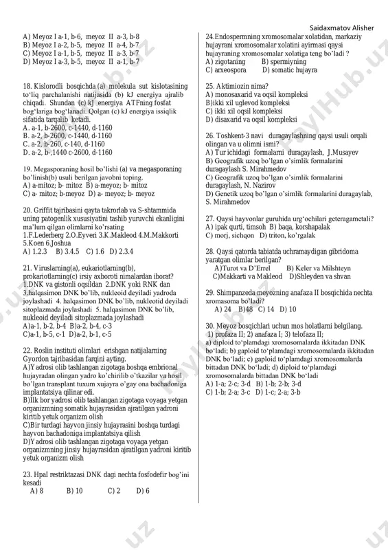 ) 2 valentli temirni 3 velentli temirga aylantirishda qatanashadi d) oziqlanishda oziqni yutilishi, hazm qilinishi, so’rilishi kabi bosqichlar kuzatiladi 13.kim hujayrasiz hayot yo’qligini, hujayra faqat avval mavjud hujayraning bo’linishidan paydo bo’lishini, hayotning hamma xossalariga ega eng kichik birlik ekanligini isbotlagan? a) ilya ilich mechnikov b) mattias shleyden va teodor shvann c) rudolf virxov d) karl ber 14. quyidagilar orasidan triozalar berilgan qatorni toping a) riboza, dezoksiriboza b) sut kislota va pirouzum c) glukoza, fruktoza d) xitin, selluloza 15. pay va qon tomirlari devorining tarkibiga mansub bo’lgan oqsilni toping a) gemosianin b) elastin c) keratin d) tubulin 16. kuzatish-1, taqqoslash-2, tarixiy-3, tajriba-4, modellashtirish-5 metodlariga tegishli xususiyatlarni juftlang? a- tirik tabiatdagi hodisalar va ularning jihatlarini matematik belgilarga aylantirib, model tarzida qayta tiklab o‘rganishdan iborat, b- maxsus tashkil etilgan sharoitda tirik organizmlar tuzilishi, hayot jarayonlarini o‘rganish c- g. mendelning irsiylanish qonuniyatlarini o‘rganishga bag‘ishlangan ishlari misol boladi d- hayvonlar va o‘simliklarni ta’riflash, tasvirlash va …