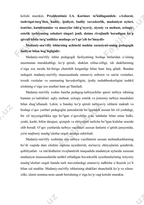 orqali amalga oshiriladi. madaniy-ma'rifiy xodimlar esa tarbiya vazifalarini asosan mehnatkashlarning bo’sh vaqtida dam olishini oqilona uyushtirish, ma'naviy ehtiyojlarini qondirish, qobiliyatlari va iste'dodlarini rivojlantirish maqsadida madaniyat uylarida xususan madaniyat muassasalarida tashkil etiladigan havaskorlik uyushmalarining ixtiyoriy mashg’ulotlari orqali hamda turli mavzulardagi ommaviy tadbirlar o’tkazish yo’li bilan xal etadilar. madaniy-ma'rifiy ishlarining shakllari shunchalik ko’p va xilma-xilki, ularni nomma-nom sanab berishning o’ziga ko’p vaqt ketishi mumkin. madaniy-ma'rifiy faoliyatning to’rtinchi xususiyati – bu madaniy-ma'rifiy ishlarda odamlarning aql-idroki bilan birga ularning hissiyotiga ta'sir etishni badiiy obrazlilik bilan qo’shib olib borishdir. madaniy-ma'rifiy ishlar xar qanday ijodiy jarayon singari muayyan ruhan ko’tarinkilikni, ilhomni talab etadi. o’tkaziladigan har bir tadbir chuqur mazmunli, yuksak darajada g’oyaviy bo’libgina qolmay, qiziqarli, jozibali, odamlarni o’ziga maftun etadigan ham bo’lishi kerak. jonsiz o’qilgan ma'ruza, puxta tayyorlanmasdan namoyish etilgan sahna asari, konsert, mavzuli kecha, munozara, havaskorlik to’garagi yoki uyushmasining mashg’uloti, shuningdek soxta yozilgan ssenariy asosida namoyish etilgan kinofilm va hokazolar qatnashchi hamda ishtirokchilarni umuman qiziqtirmaydi, …