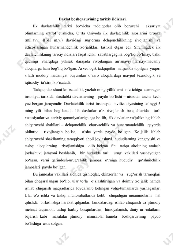 o‘zlashtirilgan va doimiy xo‘jalik hamda ishlab chiqarish maqsadlarida foydalanib kelingan voha-tumanlarda yashaganlar. ular o‘z ichki va tashqi munosabatlarida kelib chiqadigan muammolarni hal qilishda birlashishga harakat qilganlar. jamoalardagi ishlab chiqarish va ijtimoiy mehnat taqsimoti, tashqi harbiy bosqinlardan himoyalanish, diniy urf-odatlarni bajarish kabi masalalar ijtimoiy mansablar hamda boshqaruvning paydo bo‘lishiga asos solgan. olimlarning tadqiqotlari shuni ko‘rsatadiki, miloddan avvalgi 1 ming yillikning boshlari o‘rta osiyo tarixiy-madaniy viloyatlari (baqtriya, sug‘d, xorazm) jamoalaridagi asosiy ishlab chiqaruvchi kuchlar bir necha kichik oilalardan tashkil topgan uy jamoalari (katta oila vakillari)dan iborat bo‘lgan. ushbu uy jamoalarining boshqaruv tartibida katta oilalar boshliqlar yoki uy egalari, shuningdek, alohida qishloq qo‘rg‘onlarini boshqaruvchi jamoalar muhim ahamiyatga ega bo‘lgan. bu jarayonda alohida uylar o‘rtasidagi qarindoshchilik munosabatlari kabi belgilar ikkinchi darajali bo‘lib borgan. bu shunda ko‘rinadiki, har bir katta oila mumkin bo‘lgan qarindoshchilik aloqalariga qaramasdan, alohida xususiy mulkka, o‘z uy-joyiga, ishlab chiqarish qurollariga, qishloq xo‘jaligi mahsulotlari va chorva mollariga ega bo‘lganlar, bir so‘z bilan …