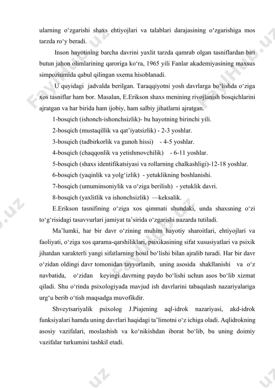 vazifalar turkumini tashkil etadi. muallif, bola aql-idrokini quyidagi psixik rivojlanish davrlariga tasniflaydi: · sensomotor intellekti - tug‘ilgandan 2 yoshgacha; · operatsiyagacha tafakkur davri - 2 yoshdan 7 yoshgacha; · aniq operatsiyalar davri - 7, 8 yoshdan -11,12 yoshgacha; · rasmiy operatsiyalar davri.12-14 yoshgacha. fransuz psixologi a. vallon esa yosh davrlarini quyidagi bosqichlarga ajratadi: · homilaning ona qornidagi davri; · impulsiv harakat davri -tug‘ilgandan 6 oylikkacha; · his-tuyg‘u davri (emotsional) - 6 oylikdan 1 yoshgacha; · sensomotor (idrok bilan harakatning uygunlashuvi) davri - 1 yoshdan · 3 yoshgacha; · personologizm (shaxsga aylanish) davri - 3 yoshdan - 5 yoshgacha; · farqlash davri - 6 yoshdan - 11 yoshgacha; · jinsiy yetilish va o‘spirinlik davri - 12 yoshdan -18 yoshgacha. rus psixologiyasidagi yosh davrlarini tabaqalash muammosi dastlab l.s.vigotskiy, p. p. blonskiy, b. g. ananyev singari yirik psixologlarning asarlarida o‘z aksini topa boshlagan. keyinchalik bu muammo bilan shug‘ullanuvchilar safi ortib bordi, shu bois …