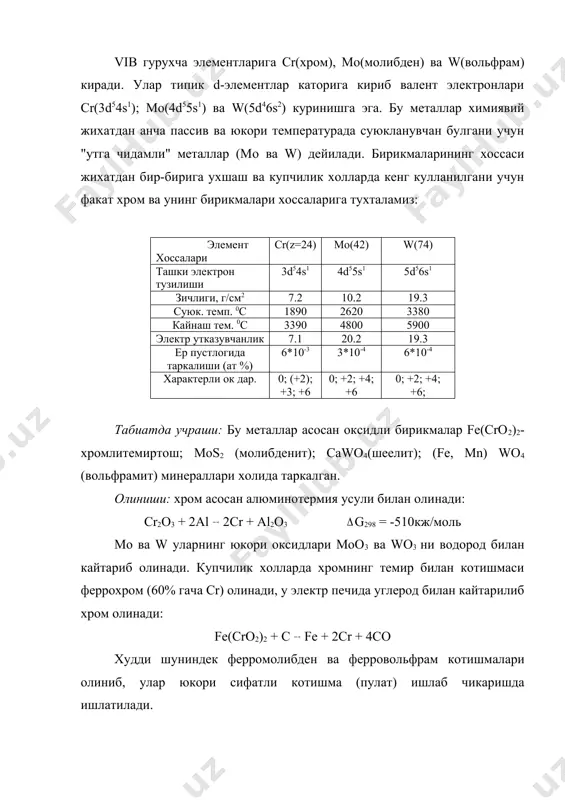 e + 2cr + 4co худди шуниндек ферромолибден ва ферровольфрам котишмалари олиниб, улар юкори сифатли котишма (пулат) ишлаб чикаришда ишлатилади. оддий бирикмалари: cr-mo-w каторида бу металларнинг каттиклиги ва утга чидамлилиги ортади. бунинг сабаби металлар кристалл панжарисида me-me ковалент богининг баркарорлигини d-электронлар хисобига кучайишидир. шу каторда бу элементларнинг химиявий активлиги камайиб боради. бу уларнинг коррозияга чидамлилигига олиб келади. хром hcl ва h2so4 эритмаларида эриса, mo ва w факат hno3+ hf ларнинг кайнок эритмада эрийди. mo ва w ишкорлар билан кйшиб киздирилса анион комплекслар хосил килиб эрийди: mo + 3nano3 + 2naoh na2moo4 + 3nano2 + h2o концентрланган hno3 ва h2so4 хромни пассивлаштириб куяди. сабаби унинг сиртида оксид парда cr2о3 нинг хосил булиб колишидир. жуда майдаланган cr, mo, w кислород таъсирида оксидланади ва cr(iii), mo(vi), w(vi) оксидларини хосил килади. ноль оксидланиш даражасида хром карбонилларни cr(co)6 ни хосил килади. бу бирикмада координацион богланиш ва унинг п-датив тури мавжуд. мураккаб бирикмалари: cr(ii), cr(iii) ва …
