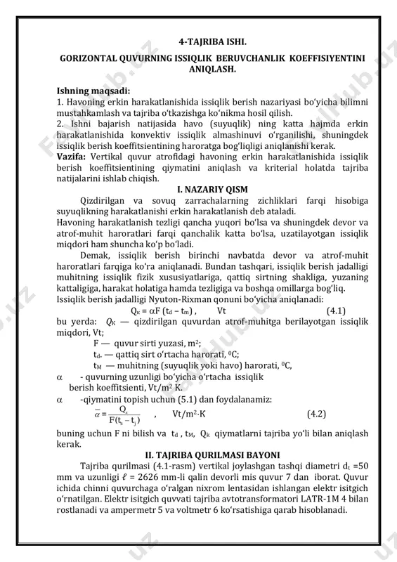 ttf q  , vt/m2к (4.2) buning uchun f ni bilish va td , tm, qk qiymatlarni tajriba yoʻli bilan aniqlash kerak. ii. tajriba qurilmasi bayoni tajriba qurilmasi (4.1-rasm) vertikal joylashgan tashqi diametri dt =50 mm va uzunligi ℓ = 2626 mm-li qalin devorli mis quvur 7 dan iborat. quvur ichida chinni quvurchaga oʻralgan nixrom lentasidan ishlangan elektr isitgich oʻrnatilgan. elektr isitgich quvvati tajriba avtotransformatori latr-1m 4 bilan rostlanadi va ampermetr 5 va voltmetr 6 koʻrsatishiga qarab hisoblanadi. issiqlik berish yuzasi harorati td ni oʻlchash uchun 12 mis-konstanta termojuftlarining issiq uchlari quvur devoriga qalaylangan, sovuq uchlari eriyotgan muzli dyuar idishiga solingan. termojuftning eyuk potensiometr 3 bilan oʻlchanadi. eyukni jadvaldan gradusga aylantiriladi. havoning harorati tm quvurdan uzoqroqdagi suyuqlik shishali termometr bilan oʻlchanadi. quvurning uchlari issiqlik yoʻqolishini kamaytirish maqsadida izolyatsiya qilingan. iii. tajriba oʻtkazish tartibi ishning nazariy asoslari va tajriba qurilmasi bilan tanishgandan soʻng asboblar koʻrsatkichlarini va topiladigan kattaliklarni yozish uchun jadval …