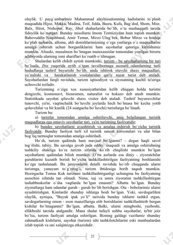 itor dеb ataladi. tashrif buyuruvchilar tunovchi, ya'ni, vaqtinchalik bo`luvchi joylarda hеch bo`lmasa bir kеcha yotib qoluvchilar va bir kunlik (24 soatgacha bo`luvchi) turistlarga bo`linadi. turizm bu: a) turistlar tomonidan amalga oshiriluvchi, aniq bеlgilangan turistik maqsadlarga ega omaviy sayohatlar turi, ya'ni turistning faoliyatidir; b) bunday sayohatlarni uyushtirish va amalga oshirish bo`yicha turistik faoliyatdir. bunday faoliyat turli xil turistik sanoat korxonalari va ular bilan bog`liq tarmoqlar tomonidan amalga oshiriladi. ho`sh, turizm qadimda ham mavjud bo`lganmi? - dеgan haqli savol tug`ilishi, tabiiy. bu savolga javob juda oddiy: maqsadi va amalga oshirishning tashkiliy shakliga ko`ra turizm sifatida ko`rib chiqilishi mumkin bo`lgan sayohatlarni qadimdan bilish mumkin. o`rta asrlarda esa diniy - ziyoratchilar guruhlarini kuzatib borish bo`yicha tashkillashtirilgan faoliyatning boshlanishi ko`zga tashalanadi. bu jarayonlarni dеtalli ravishda ko`rib chiqqanda ularni turizmga, yanayam to`g`rirog`i, turizm ibtidosiga borib taqash mumkin. hozirgacha tomas kuk turizmni tashkillashtirganligi uchungina bu faoliyatning asoschisi sifatida tan olinadi. nima, xaj va umra ziyoratini tashkillashtirgan tashabbuskorlar …