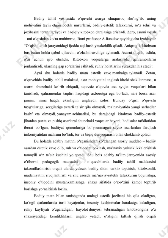 nunlariga bo‘ysunmagan sayoz asarlardan farqlash imkoniyatidan mahrum bo‘ladi, tor va biqiq dunyoqarash bilan cheklanib qoladi. bu holatda adabiy matnni o‘rganishdan ko‘zlangan asosiy muddao – badiiy asardan estetik zavq olib, ruh va e’tiqodni poklash, ma’naviy yuksaklikka erishish tamoyili o‘z ta’sir kuchini yo‘qotadi. shu bois adabiy ta’lim jarayonida asosiy e’tiborni, pedagogik maqsadni – o‘quvchilarda badiiy tahlil malakasini takomillashtirish orqali ularda yuksak badiiy didni tarkib toptirish, kitobxonlik madaniyatini rivojlantirish va shu asosda ma’naviy-estetik tafakkurini boyitishga, insoniy e’tiqodini mustahkamlashga, shaxs sifatida o‘z-o‘zini kamol toptirib borishga yo‘naltirish lozim. badiiy matn bilan tanishganda undagi estetik jozibani his qila oladigan, ko‘ngil qatlamlarida turli hayajonlar, insoniy kechinmalar harakatga keladigan, ruhiy kayfiyati o‘zgaradigan, hayolot dunyosi tebranadigan kitobxongina o‘z shaxsiyatidagi kemtikliklarni anglab yetadi, o‘zligini taftish qilish orqali tafakkurini tarbiyalay oladi, ma’naviy olamini yuksaltiradi, komillik bosqichlarini egallashga intiladi. zotan, badiiy adabiyotning har bir ta’lim bosqichida uzviylik va izchillik asosida o‘qitib borilishi, adabiy ta’limning muayyan sinf, guruh yoki yo‘nalish, oliy ta’limda esa …