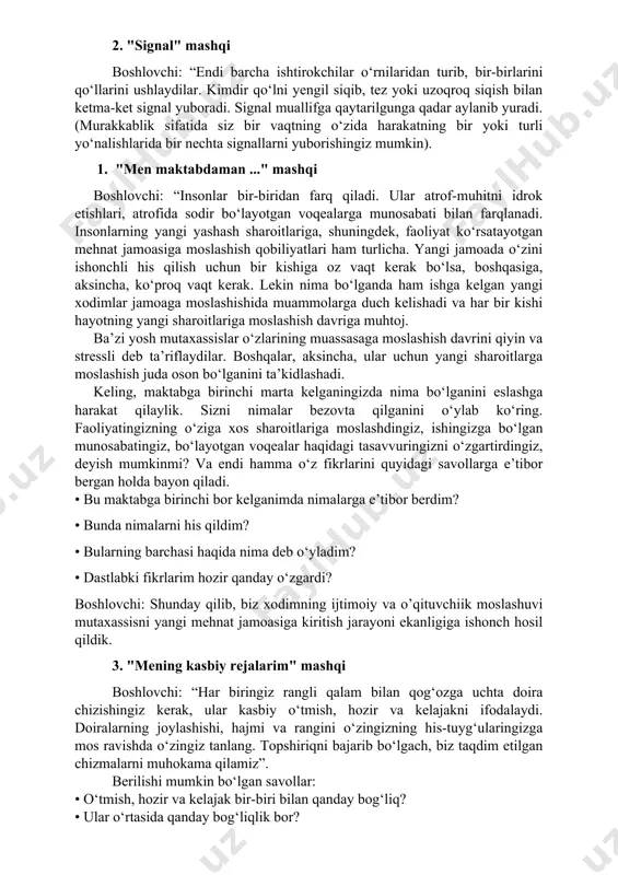 mashqi boshlovchi: “har biringiz navbatma-navbat hozirgi kayfiyatingizni aks ettiradigan holatni tasvirlang” (butun guruh navbat bilan har bir ishtirokchi tasvirlagan holatni takrorlaydi). 2. "signal" mashqi boshlovchi: “endi barcha ishtirokchilar o‘rnilaridan turib, bir-birlarini qo‘llarini ushlaydilar. kimdir qo‘lni yengil siqib, tez yoki uzoqroq siqish bilan ketma-ket signal yuboradi. signal muallifga qaytarilgunga qadar aylanib yuradi. (murakkablik sifatida siz bir vaqtning o‘zida harakatning bir yoki turli yo‘nalishlarida bir nechta signallarni yuborishingiz mumkin). 1. "men maktabdaman ..." mashqi boshlovchi: “insonlar bir-biridan farq qiladi. ular atrof-muhitni idrok etishlari, atrofida sodir bo‘layotgan voqealarga munosabati bilan farqlanadi. insonlarning yangi yashash sharoitlariga, shuningdek, faoliyat ko‘rsatayotgan mehnat jamoasiga moslashish qobiliyatlari ham turlicha. yangi jamoada o‘zini ishonchli his qilish uchun bir kishiga oz vaqt kerak bo‘lsa, boshqasiga, aksincha, ko‘proq vaqt kerak. lekin nima bo‘lganda ham ishga kelgan yangi xodimlar jamoaga moslashishida muammolarga duch kelishadi va har bir kishi hayotning yangi sharoitlariga moslashish davriga muhtoj. ba’zi yosh mutaxassislar o‘zlarining muassasaga moslashish davrini qiyin …