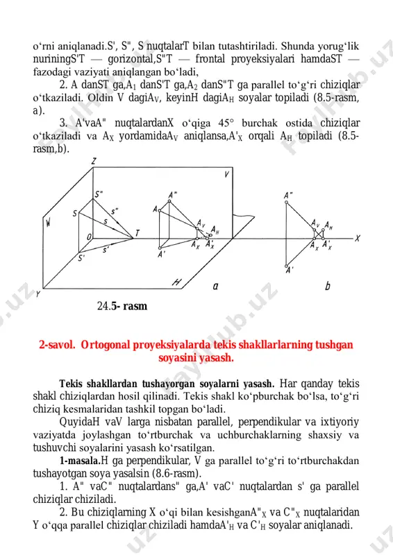 iningh dagi proyeksiyasi s' ga parallel, v ga per- pendikular to‘g‘ri chiziqdan v ga tushayotgan soya yorug‘lik nurining v dagi perspektivasis" ga parallel bo‘ladi.w ga perpendikular chiziqdan tushayotgan soya har doim o‘ziga parallel tasvirianar ekan. h ga perpendikular to‘g‘ri chiziqdan tushayotgan soyaning v dagi qismi yoki v ga perpendikular chiziqdan h ga tushayotgan soyaning qismi har doim o‘ziga parallel tasvirlanadi. masalan, 8.7-rasmdagi soya- ningb"xa'h qismi yoki 8-rasmdagi soyaning e'xc'v qismi kabi. 3-masala. h ga perpendikular, v ga qiya to‘g‘ri to‘rtburchakdan tushayotgan soya yasalsin (24-rasm). bu to‘rtburchakningab qirrasiv da bo‘lganligi uchun undan soyah va v ga tushadi.ce kesmadan tushayotgan soya aniqlanib, uning v dagi soyasi bo‘lganc"v nuqtasia nuqta bilan tutashtirilsa yetarlidir (8.8- rasm). 24.8- rasm 4-masala. aylanadan tushayotgan soya aksonometrik va ortogonal proyeksiyalarda bajarilsin (24.9-rasm). berilgan aylana v frontal proyeksiyalar tekisligiga parallel vaziyatda berilgan. qoidaga binoan bunday aylanadan tushadigan soya v da o‘ziga parallel va o‘zidek kattalik (diametr)da tasvirlanadi.hdagi soyasi ellips …
