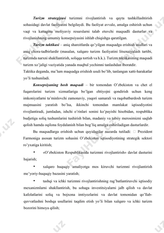 r yo’nalishlari bo’lib ichki, kiruvchi, ijtimoiy va tashabbuskor turizm turlarini qo’llab-quvvatlash va rivojlantirish hisoblanadi. turizmni davlat tomonidan boshqarishning asosiy funksiyalari va usullari quyidagi 2.1-jadvalda ko’rsatilgan: 2.1-jadval turizmni davlat tomonidan boshqarishning funksiya va usullari funksiyalari usullari 1. turistik faoliyatni umumiy tashkillashtirish va huquqiy me’yorlari · yagona tushuncha va ta’riflarini aniqlash; - hamkorlik va oldi-sotdi shartnomalarini tuzish jarayonlari; · viza olish; · mahsulotlarni chegaradan o’tkazish bilan bog’liq bo’lgan tartiblar. 2.1-jadvalning davomi 2. turizm rivojini rejalashtirish · turizmni rivojlantirish umumiy strategiyasini va konsepsiyasini ishlab chiqish; - turizm obyektlarini mintaqaviy joylashtirishni boshqarish; · infratuzilmaning rivojlanishini rejalashtirish. 3. alohida faoliyat turlarini boshqarish · litsenziyalashtirish; - standartlashtirish; · sertifikatlashtirish. 4. turizmda xavfsizlikni ta’minlash · litsenziyalashtirish; · standartlashtirish; · sertifikatlashtirish; · turistlarga maxsus qo’llanmalar tayyorlash; - sug’urtalash. 5. turizm sohasini kadrlar bilan ta’minlash · uzluksiz kadrlar tayyorlash tizimini shakllantirish maqsadida davlat standartlari va dasturlarini tayyorlash; · turkorxonalar xodimlarining malakasini oshirishni tashkil qilishga ko’maklashish. 6. turizm xizmat bozorining …