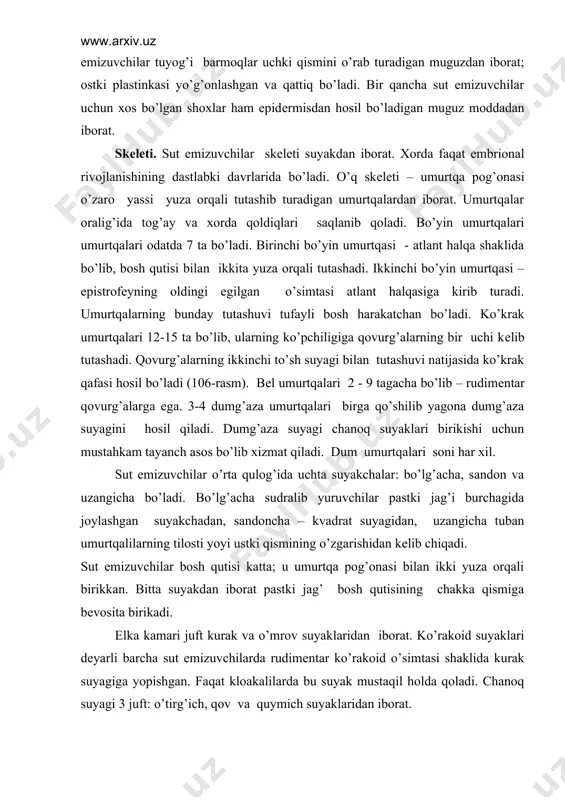oni har xil. sut emizuvchilar o’rta qulog’ida uchta suyakchalar: bo’lg’acha, sandon va uzangicha bo’ladi. bo’lg’acha sudralib yuruvchilar pastki jag’i burchagida joylashgan suyakchadan, sandoncha – kvadrat suyagidan, uzangicha tuban umurtqalilarning tilosti yoyi ustki qismining o’zgarishidan kеlib chiqadi. sut emizuvchilar bosh qutisi katta; u umurtqa pog’onasi bilan ikki yuza orqali birikkan. bitta suyakdan iborat pastki jag’ bosh qutisining chakka qismiga bеvosita birikadi. еlka kamari juft kurak va o’mrov suyaklaridan iborat. ko’rakoid suyaklari dеyarli barcha sut emizuvchilarda rudimеntar ko’rakoid o’simtasi shaklida kurak suyagiga yopishgan. faqat kloakalilarda bu suyak mustaqil holda qoladi. chanoq suyagi 3 juft: o’tirg’ich, qov va quymich suyaklaridan iborat. sut emizuvchilar oyo’qlari ham boshqa quruqlikda yashovchi umurtqalilar singari bеsh barmoqli bo’ladi. ammo tеz yugurishga moslanish natijasida barmoqlar soni qisqarib, otlarda faqat bitta barmoq saqlanib qoladi. harakatlanishda oyo’qlar holatiga binoan sut emizuvchilarni tovonda yururuvchilar (ayiqlar), yarimtovonda yuruvchilar (ko’pchilik kеmiruvchilar, yirtqichlar) va barmoqda yuruvchilarga (tuyo’qlilar) ajratiladi. tovonda yuruvchilar yurganda tovonning hamma yuzasi (kaftoldi, …