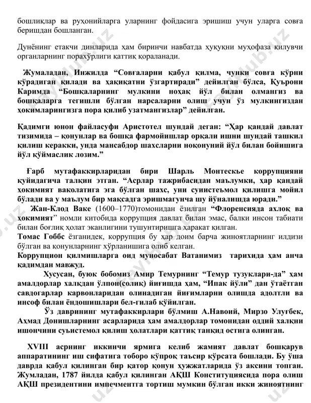 ахўрлиги қаттиқ қораланади. жумаладан, инжилда “совғаларни қабул қилма, чунки совға кўрни кўрадиган қилади ва ҳақиқатни ўзгартиради” дейилган бўлса, қуърони каримда “бошқаларнинг мулкини ноҳақ йўл билан олмангиз ва бошқаларга тегишли бўлган нарсаларни олиш учун ўз мулкингиздан ҳокимларингизга пора қилиб узатмангизлар” дейилган. қадимги юнон файласуфи аристотел шундай деган: “ҳар қандай давлат тизимида – қонунлар ва бошқа фармойишлар орқали ишни шундай ташкил қилиш керакки, унда мансабдор шахсларни ноқонуний йўл билан бойишига йўл қўймаслик лозим.” ғағарб мутафаккирларидан бири шарль монтескье коррупцияни қуйидагича талқин этган. “асрлар тажрибасидан маълумки, ҳар қандай ҳокимият ваколатига эга бўлган шахс, уни суиистеъмол қилишга мойил бўлади ва у маълум бир мақсадга эришмагунча шу йўналишда юради.” рб жан-клод ваке (1600–1770)томонидан ёзилган “флоренсияда ахлоқ ва ҳокимият” номли китобида коррупция давлат билан эмас, балки инсон табиати билан боғлиқ ҳолат эканлигини тушунтиришга ҳаракат қилган. томас гоббс ёзганидек, коррупция бу ҳар доим барча жиноятларнинг илдизи бўлган ва қонунларнинг хўрланишига олиб келган. коррупцион қилмишларга оид муносабат ватанимиз …