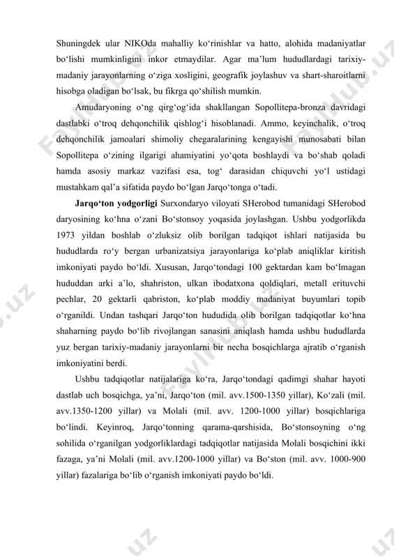 . ushbu tadqiqotlar natijalariga ko‘ra, jarqo‘tondagi qadimgi shahar hayoti dastlab uch bosqichga, ya’ni, jarqo‘ton (mil. avv.1500-1350 yillar), ko‘zali (mil. avv.1350-1200 yillar) va molali (mil. avv. 1200-1000 yillar) bosqichlariga bo‘lindi. keyinroq, jarqo‘tonning qarama-qarshisida, bo‘stonsoyning o‘ng sohilida o‘rganilgan yodgorliklardagi tadqiqotlar natijasida molali bosqichini ikki fazaga, ya’ni molali (mil. avv.1200-1000 yillar) va bo‘ston (mil. avv. 1000-900 yillar) fazalariga bo‘lib o‘rganish imkoniyati paydo bo‘ldi. olib borilgan tadqiqotlar tahlilidan shunday xulosa chiqarish mumkinki, mil. avv. ii ming yillikning o‘rtalariga kelib jarqo‘ton o‘sha hududlardagi dehqonchilik bilan shug‘ullanuvchi aholi qabilalari uyushmalarining mustahkam istehkomiga aylanadi. aftidan, aynan mana shu istehkom orqali hisor tog‘ oldi vohalari va janubiy tojikistonning g‘arbiy hududlariga shimoldagi aholining ko‘chishlari bo‘lib o‘tadi. aynan mana shu hududlardan topilgan yodgorliklar topografiyasi va ularni davrlashtirish ushbu jarayon izchillik bilan bo‘lib o‘tganligini ko‘rsatadi. undan tashqari yana shu narsa ham ma’lumki, bu jarayonning rivojlanishi mil. avv. ii ming yillikning ikkinchi yarmi amudaryoning o‘ng qirg‘og‘idagi o‘troq dehqonchilik turmush tarzi kechiruvchi aholi …