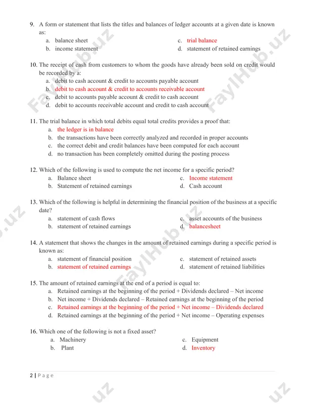 te is known as: a. b. balance sheet c. income statement d. trial balance e. statement of retained earnings 14. 15. the receipt of cash from customers to whom the goods have already been sold on credit would be recorded by a: a. debit to cash account & credit to accounts payable account b. debit to cash account & credit to accounts receivable account c. debit to accounts payable account & credit to cash account d. debit to accounts receivable account and credit to cash account 16. the trial balance in which total debits equal total credits provides a proof that: a. the ledger is in balance b. the transactions have been correctly analyzed and recorded in proper accounts c. the correct debit and credit balances have been computed for each account d. no transaction has been completely omitted during the posting process 17. which of the following is used …