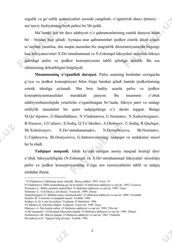 usullarini kuzatish. tadqiqot manbalari. dissertatsiya n.eshonqul, x.dos’tmuhammad hikoyalari tahlil qilinib, ba’zi o’rinlarda istiqlolgacha bo’lgan va istiqlol davri hikoyachiligimiz na’munalari qiyoslanadi. tadqiqotning ilmiy yangiligi. o’zbek adabiyotshunosligida hikoya janri va uning o’ziga xos xususiyatlari yetarli darajada tahlil va tadqiq etilganligi yuqorida ishning o’rganlik darajasida aytib o’tildi. ammo o’zbek hikoyachiligida pafos va ijodkor konseptsiyasi muammolari yetarlicha tadqiq etilmagan. biz shuni hisobga olib mazkur muammolarni mohir hikoyanavislar n.eshonqul, x.do’stmuhammad hikoyalari misolida o’rganishga urindik. bu esa dissertatsiyaning o’ziga xos yangiligini ko’rsatadi. tadqiqotning metodologik asosi va metodi. o’zbekiston respublikasi presidenti i.a.karimov asarlaridagi adabiyot va san’at, ma’naviyat va ma’rifat hamda milliy mafkura va milliy g’oya masalalari yuzasidan ilgari surilgan nazariy fikrlar dissertatsiyaning metodologik asosini tashkil etadi. belgilangan masalalarni tadqiq etish pafos va ijodkor konseptsiyasi bilan bog’liq nazariy qarshlariga, xususan i.sulton, m.qo’shjonov, o.sharafiddinov, u.normatov, b.nazarov, n.vladimirova, s.mirzayev, b.sarimsoqov singari olimlarning tadqiqot va maqolalariga suyanildi. qahramon tanlash badiiy idrok va ifoda etishda adiblarning o’ziga xsoligini yoritishda qiyosiy – tarixiy …