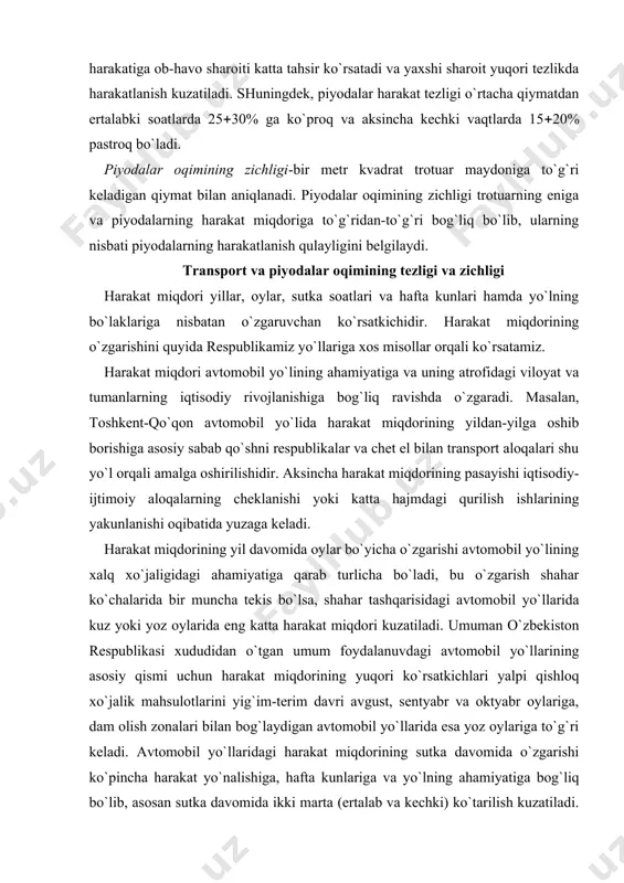 ta hajmdagi qurilish ishlarining yakunlanishi oqibatida yuzaga keladi. harakat miqdorining yil davomida oylar bo`yicha o`zgarishi avtomobil yo`lining xalq xo`jaligidagi ahamiyatiga qarab turlicha bo`ladi, bu o`zgarish shahar ko`chalarida bir muncha tekis bo`lsa, shahar tashqarisidagi avtomobil yo`llarida kuz yoki yoz oylarida eng katta harakat miqdori kuzatiladi. umuman o`zbekiston respublikasi xududidan o`tgan umum foydalanuvdagi avtomobil yo`llarining asosiy qismi uchun harakat miqdorining yuqori ko`rsatkichlari yalpi qishloq xo`jalik mahsulotlarini yig`im-terim davri avgust, sentyabr va oktyabr oylariga, dam olish zonalari bilan bog`laydigan avtomobil yo`llarida esa yoz oylariga to`g`ri keladi. avtomobil yo`llaridagi harakat miqdorining sutka davomida o`zgarishi ko`pincha harakat yo`nalishiga, hafta kunlariga va yo`lning ahamiyatiga bog`liq bo`lib, asosan sutka davomida ikki marta (ertalab va kechki) ko`tarilish kuzatiladi. bunday soatlardagi harakat miqdorini «tig`iz» deyilib, bu vaqtlarda harakatni to`g`ri tashkil etish xavfsizlikni tahminlashning birlamchi omili bo`lib hisoblanadi. harakat miqdori haftaning ish kunlarida bir mehyorda kuzatilsa, shanba va yakshanba kunlari dam olish zonalarini bog`laydigan yo`llarda ikki va undan ko`p marotaba …
