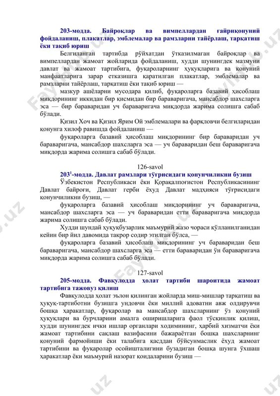 аланиш, плакатлар, эмблемалар ва рамзларни тайёрлаш, тарқатиш ёки тақиб юриш белгиланган тартибда рўйхатдан ўтказилмаган байроқлар ва вимпеллардан жамоат жойларида фойдаланиш, худди шунингдек мазмуни давлат ва жамоат тартибига, фуқароларнинг ҳуқуқларига ва қонуний манфаатларига зарар етказишга қаратилган плакатлар, эмблемалар ва рамзларни тайёрлаш, тарқатиш ёки тақиб юриш — мазкур ашёларни мусодара қилиб, фуқароларга базавий ҳисоблаш миқдорининг иккидан бир қисмидан бир бараваригача, мансабдор шахсларга эса — бир бараваридан уч бараваригача миқдорда жарима солишга сабаб бўлади. қизил хоч ва қизил ярим ой эмблемалари ва фарқловчи белгиларидан қонунга хилоф равишда фойдаланиш — фуқароларга базавий ҳисоблаш миқдорининг бир бараваридан уч бараваригача, мансабдор шахсларга эса — уч бараваридан беш бараваригача миқдорда жарима солишга сабаб бўлади. 126-savol 2031-модда. давлат рамзлари тўғрисидаги қонунчиликни бузиш ўзбекистон республикаси ёки қорақалпоғистон республикасининг давлат байроғи, давлат герби ёхуд давлат мадҳияси тўғрисидаги қонунчиликни бузиш, — фуқароларга базавий ҳисоблаш миқдорининг уч бараваригача, мансабдор шахсларга эса — уч бараваридан етти бараваригача миқдорда жарима солишга сабаб бўлади. худди …