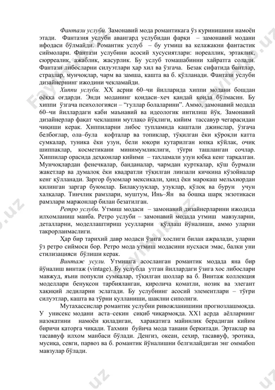 ч турмаги. вуалли шляпалар, нозик тақинчоқлар, шифондан шарфлар. бу услуб кечи ва байрамона кийимларида қўлланади. фантази услуби. замонавий мода романтикага ўз куринишини намоён этади. фантазия услуби авангард услубидан фарқи – замонавий модани ифодаси бўлмайди. романтик услуб – бу утмиш ва келажакни фантастик сиймолари. фантази услубини асосий хусусиятлари: нореаллик, эртаклик, сюрреалик, ажаблик, жасурлик. бу услуб томашабинни хайратга солади. фантази либосларни силуэтлари ҳар хил ва ўзгача. безак сифатида бантлар, стразлар, мунчоқлар, чарм ва замша, кашта ва б. қўлланади. фантази услуби дизайнернинг ижодини чекламайди. хиппи услуби. хх асрни 60–чи йилларида хиппи модани бошдан оёққа оғдарди. энди моданинг қоидаси–хеч қандай қоида бўлмасин. бу хиппи ўзгача психологияси – “гуллар болаларини”. аммо, замонавий модада 60–чи йиллардаги каби маънавий ва идеологик интилиш йўқ. замонавий дизайнерлар фақат чеклашни мутлақо йўқлиги, кийим тассавур чегарасидан чиқиши керак. хиппиларни либос тупламида каштали джинслар, ўзгача белбоғлар, ола–була кофталар ва топиклар, тўқилган ёки қўроқли катта сумкалар, туника ёки узун, бели юқори кутарилган юпқа …