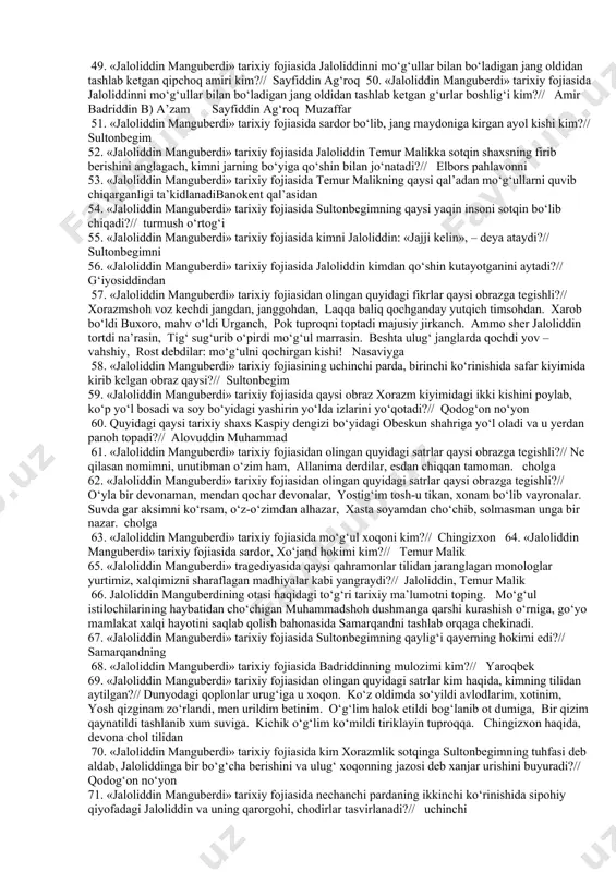 y qarashlar kurashi fonida ko‘rsatiladi?// fojiiy asar 28. ispan dramaturglarini ko‘rsating. lope de vega, kalderon 29. shekspir qaysi millat dramaturgi hisoblanadi?// ingliz 30. nemis dramaturglarini ko‘rsating. gyote, shiller 31. pushkin qaysi millat dramaturgi hisoblanadi?// rus 32. o‘zbek tragediyasining go‘zal namunasi hisoblanadigan «padarkush» tragediyasining muallifi kim?// behbudiy 33. «jaloliddin manguberdi» tarixiy fojiasida sultonbegimning qaylig‘i kim?// amir badriddin 34. «jaloliddin manguberdi» tarixiy fojiasida qodog‘on no‘yon kim?// chingizning sarkardalaridan 35. jaloliddin manguberdi haqidagi to‘g‘ri tarixiy ma’lumotni toping. jaloliddin manguberdining to‘liq ismi jaloliddin ibn alovuddin muhammad bo‘lib, xorazmshohlarning so‘nggi hukmdori hisoblanadi. 36. «jaloliddin manguberdi» tarixiy fojiasida avlodlari va xotini so‘yilgan, qizi zo‘rlangan, o‘g‘li ot dumiga bog‘lanib halok etilgan, bir qizi qaynatilgan xum suviga tashlangan, kichik o‘g‘li tiriklayin tuproqqa ko‘milgan obrazdan sultonbegim aybi nimaligini so‘raganida u qanday javob beradi?// «inson edim, vassalom». 37. «jaloliddin manguberdi» tarixiy fojiasida qaysi obrazning bir ko‘zi ko‘r edi?// qodog‘on no‘yonning 38. «jaloliddin manguberdi» tarixiy fojiasida qaysi obraz otasining xuni uchun …