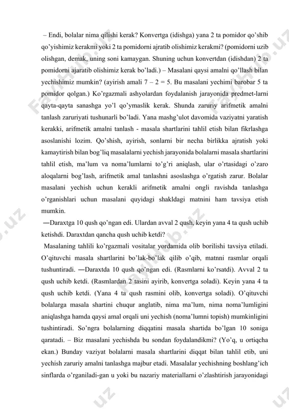 dorlar orasidagi bog’lanishlar bilan tanishishda mos sodda masalalardan foydalaniladi (yechilishi uchun bitta amal bajarish talab qilinadigan masalalar sodda masalalar jumlasiga kiradi ). sodda masalalar o’quvchilarni matematik munosabatlar bilan tanishtirishning muhim vositalaridan biri bo’lib xizmat qiladi. sodda masalalardan ulushlar, qator gyeometrik tushunchalar va algebra elementlarini o’rganishda ham foydalaniladi. sodda masalalar o’quvchilarda murakkab masalalarni yechish uchun zarur bo’ladigan bilimlar, malakalar va ko’nikmalarni tarkib toptirish uchun asos bo’lib xizmat qiladi. yechilishi uchun bir nechta o’zaro bog’liq amallarni bajarish talab qilinadigan masalalar murakkab masalalar deyiladi. sodda masalalar kabi murakkab masalalar ham bilimlarni o’zlashtirishga, olingan bilimlarni mustahkamlash va mukammallashtirishga xizmat qiladi. sodda va murakkab masalalar bolalarning fikrlash qobiliyatlarini rejalashtirishning foydali vositasi bo’lib, odatda, o’z ichiga ―yashirin informatsiyani oladi. bu informatsiyani qidirish, masala yechuvchidan analiz va sintezga mustaqil murojaat qilish, faktlarni taqqoslash, umumlashtirish va hokazolarni talab qiladi. bilishning bu usullarini o’rgatish matematika o’qitishning muhim maqsadlaridan biri hisoblanadi. masalalar yechish orqali o„quvchilarda ushbu malakalar tarkib topmog„i lozim. …