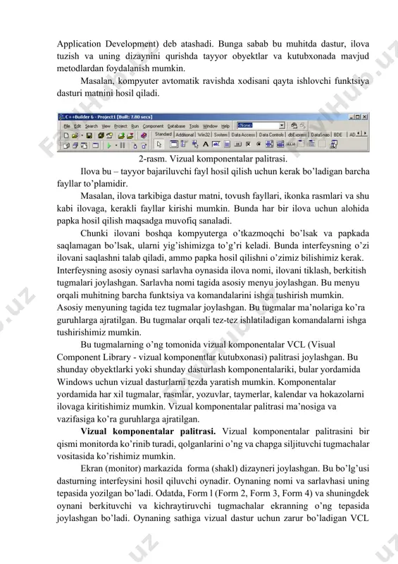 ibiga dastur matni, tovush fayllari, ikonka rasmlari va shu kabi ilovaga, kerakli fayllar kirishi mumkin. bunda har bir ilova uchun alohida papka hosil qilish maqsadga muvofiq sanaladi. chunki ilovani boshqa kompyuterga o’tkazmoqchi bo’lsak va papkada saqlamagan bo’lsak, ularni yig’ishimizga to’g’ri keladi. bunda interfeysning o’zi ilovani saqlashni talab qiladi, ammo papka hosil qilishni o’zimiz bilishimiz kerak. interfeysning asosiy oynasi sarlavha oynasida ilova nomi, ilovani tiklash, berkitish tugmalari joylashgan. sarlavha nomi tagida asosiy menyu joylashgan. bu menyu orqali muhitning barcha funktsiya va komandalarini ishga tushirish mumkin. asosiy menyuning tagida tez tugmalar joylashgan. bu tugmalar ma’nolariga ko’ra guruhlarga ajratilgan. bu tugmalar orqali tez-tez ishlatiladigan komandalarni ishga tushirishimiz mumkin. bu tugmalarning o’ng tomonida vizual komponentalar vcl (visual component library - vizual komponentlar kutubxonasi) palitrasi joylashgan. bu shunday obyektlarki yoki shunday dasturlash komponentalariki, bular yordamida windows uchun vizual dasturlarni tezda yaratish mumkin. komponentalar yordamida har xil tugmalar, rasmlar, yozuvlar, taymerlar, kalendar va hokazolarni ilovaga kiritishimiz …