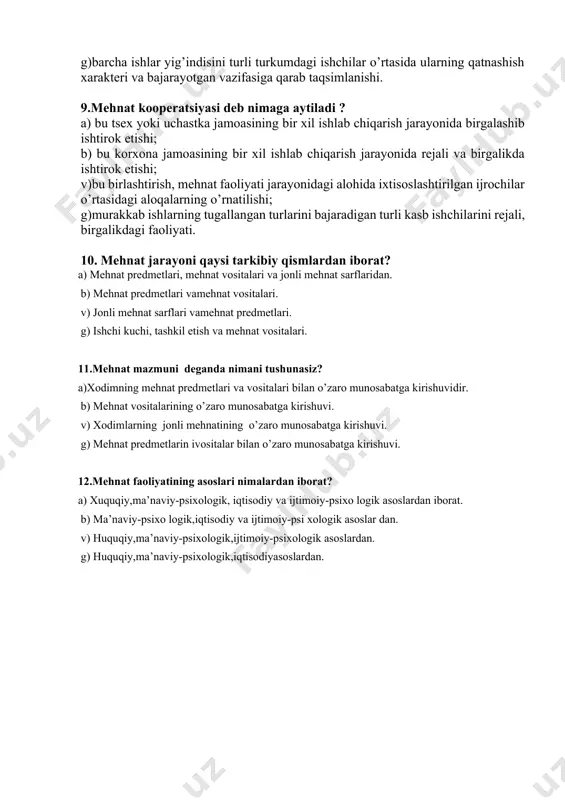 nima? a) ishlab chiqarish jarayoni deganda mehnat, texnologik va tabiiy jarayonlarning mehnat predmetlari bilan chambarchas bog’liq holda amal qilishi natijasida xom ashyodan ma’lum bir turdagi tayyor mahsulotning yaratilishi tushuniladi; b) ishlab chiqarish jarayoni deganda faqatgina texnologik jarayonlar yig’indisidan iborat bo’lib, ularning ta’siri natijasida xom ashyodan tayyor mahsulot yaratilishi tushuniladi. v) ishlab chiqarish jarayoni bu operatsiyalar yig’indisidan iborat; g) ishlab chiqarish jarayoni deganda faqat mehnat va texnologik jarayonlarining yig’indisidan iborat bo’lib, ularning ta’siri natijasida xoma shyodan tayyor mahsulot olinishi tushuniladi. 7.operatsion mehnat taqsimoti nima? a)ishchining mutahassisligi va bajarayotgan ishining murakkabligini hisobga olib mehnatni taqsimlash; b)ishlarni bajarishda yuqori mahsuldorlikka erishish uchun, hamda ishlab chiqarish jarayonida ishchilarning kasbi mutahassisligi bo’yicha sonini eng optimal xolga keltirish; v)ayrim texnik va iqtisodiy talablarga amal qilgan xolda ishlab chiqarish jarayonini tarkibiy qismlarga bo’lish; g)barcha ishlar yig’indisini turli turkumdagi ishchilar ortasida ularning qatnashish xarakteri va bajarayotgan vazifasiga qarab taqsimlanishi. 8. funktsional mehnat taqsimoti nima? a)ishchining mutahassisligi va bajarayotgan …