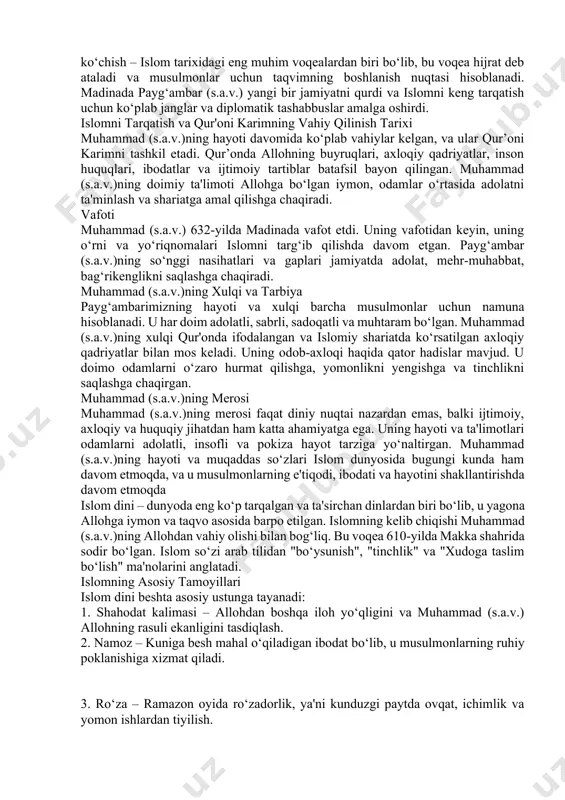 haqirdi. islomning tarixi boshlanishi muhammad (s.a.v.)ning payg‘ambarlik vazifasi boshlanganidan so‘ng, u makkada odamlarga islomni targ‘ib qilishni boshladi. dastlab, uning iymon keltirganlar soni kam edi, lekin bu tashviqotlar ko‘plab qarshiliklarga duch keldi. unga qarshi qurayshlar tomonidan bosimlar o‘tkazildi. o‘sha davrda makkadagi musulmonlar juda qattiq ta'qib qilindi. hijrat va madina davri 622-yilda, makkadagi zo‘ravonliklardan qochib, muhammad (s.a.v.) va uning izdoshlaridan iborat musulmonlar madinaga hijrat qildilar. madina shahriga ko‘chish – islom tarixidagi eng muhim voqealardan biri bo‘lib, bu voqea hijrat deb ataladi va musulmonlar uchun taqvimning boshlanish nuqtasi hisoblanadi. madinada payg‘ambar (s.a.v.) yangi bir jamiyatni qurdi va islomni keng tarqatish uchun ko‘plab janglar va diplomatik tashabbuslar amalga oshirdi. islomni tarqatish va qur'oni karimning vahiy qilinish tarixi muhammad (s.a.v.)ning hayoti davomida ko‘plab vahiylar kelgan, va ular qur’oni karimni tashkil etadi. qur’onda allohning buyruqlari, axloqiy qadriyatlar, inson huquqlari, ibodatlar va ijtimoiy tartiblar batafsil bayon qilingan. muhammad (s.a.v.)ning doimiy ta'limoti allohga bo‘lgan iymon, odamlar o‘rtasida adolatni …