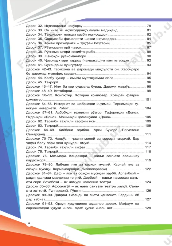 р – омили мустањкамии оила ................................ 95 дарси 45. такрорї ........................................................................................ 96 дарсњои 46–47. илм ба кор судманд бувад. давоми мавзўъ ................ 98 дарсњои 48–49. китоборої .......................................................................... 99 дарсњои 50–53. компютер. хотираи компютер. хотираи фаврии компютер ..................................................................................................... 101 дарсњои 54–56. интернет ва шабакањои иљтимої. торномањои гу- ногуни интернетї. робот ........................................................................... 104 дарсњои 57–61. асбобњои техникии рўзгор. тафдонњои «доно». яхдонњои «доно». мошинњои љомашўйии «доно» ................................. 105 дарси 62. тартиби тањлили сарфии исм ................................................ 109 дарси 63. такрорї ...................................................................................... 109 дарсњои 64–69. хиёбони адибон. арки бухоро. регистони самарќанд ................................................................................................... 111 дарсњои 70–73. наврўз – љашни миллї ва мероси таърихї. дар љањон болу пари хеш кушудан омўз! ....................................................... 114 дарси 74. тартиби тањлили сифат .......................................................... 117 дарси 75. такрорї ...................................................................................... 118 дарсњои 76. меъморї. кандакорї – навъи санъати ороишиву пардозкорї .................................................................................................. 119 дарсњои 78–80. лабчанг яке аз созњои мусиќї. карнай яке аз созњои мусиќї. кирмакпарварї (пиллапарварї) ..................................... 122 дарсњои 81–84. даф – яке …