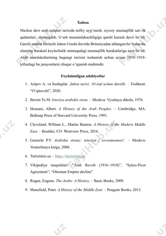 albert. a history of the arab peoples. – cambridge, ma: belknap press of harvard university press, 1991. 4. cleveland, william l., martin bunton. a history of the modern middle east. – boulder, co: westview press, 2016. 5. gusterin p.v. arabskie strany: istoriya i sovremennost’. – moskva: vostochnaya kniga, 2006. 6. tarixtimiz.uz – https://tarixtimiz.uz 7. vikipediya maqolalari: “arab revolt (1916–1918)”, “sykes-picot agreement”, “ottoman empire decline” 8. rogan, eugene. the arabs: a history. – basic books, 2009. 9. mansfield, peter. a history of the middle east. – penguin books, 2013.
