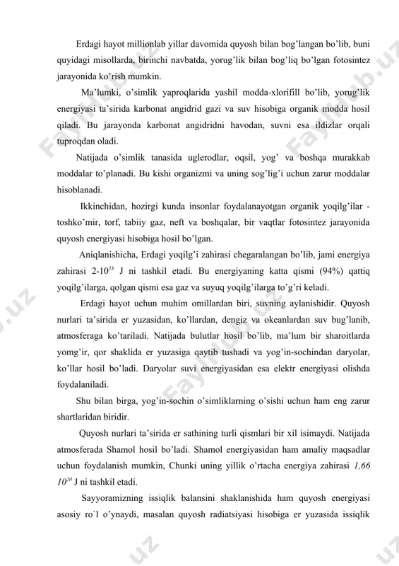 shi uchun ham eng zarur shartlaridan biridir. quyosh nurlari ta’sirida er sathining turli qismlari bir xil isimaydi. natijada atmosferada shamol hosil bo’ladi. shamol energiyasidan ham amaliy maqsadlar uchun foydalanish mumkin, chunki uning yillik o’rtacha energiya zahirasi 1,66 1020 j ni tashkil etadi. sayyoramizning issiqlik balansini shaklanishida ham quyosh energiyasi asosiy ro`l o’ynaydi, masalan quyosh radiatsiyasi hisobiga er yuzasida issiqlik taqsimoti amalga oshiriladi. issiq havo oqimi faqat materiklardan ob-havo va iqlim sharoitlarini vujudga keltirmasdan, balki okeanlarda ham iliq oqimni yuzaga keltiradi. shunday qilib, inson azaldan quyosh energiyasidan tabiiy sharoitda foydalanib kelgan. ammo, keyinhalik maxsus geliotexnik qurilmalar yordamida undan energetika maqsadlari uchun foydalanishning ham katta imkoniyatlarini ochdi. shuning uchun quyida quyosh tuzilishi va uning energiya manbai haqida qisqacha to’xtalamiz. quyosh-bizning quyosh sistemamizning markaziy jismi bo’lib, u qizigan plazma holatidir. uning yuza qismining (sirtining) haroratsi 600 k ga, markaziy qismining harorati esa 10 million gradusga teng. er bilan quyosh orasidagi o’rtacha masofa 150 …