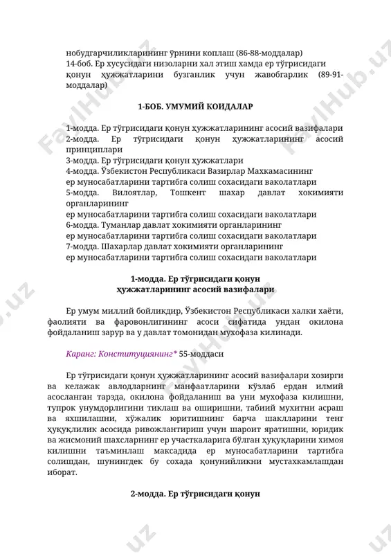 лар махкамасининг ер муносабатларини тартибга солиш сохасидаги ваколатлари 5-модда. вилоятлар, тошкент шахар давлат хокимияти органларининг ер муносабатларини тартибга солиш сохасидаги ваколатлари 6-модда. туманлар давлат хокимияти органларининг ер муносабатларини тартибга солиш сохасидаги ваколатлари 7-модда. шахарлар давлат хокимияти органларининг ер муносабатларини тартибга солиш сохасидаги ваколатлари 1-модда. ер тўгрисидаги қонун ҳужжатларининг асосий вазифалари ер умум миллий бойликдир, ўзбекистон республикаси халки хаёти, фаолияти ва фаровонлигининг асоси сифатида ундан окилона фойдаланиш зарур ва у давлат томонидан мухофаза килинади. каранг: конституциянинг* 55-моддаси ер тўгрисидаги қонун ҳужжатларининг асосий вазифалари хозирги ва келажак авлодларнинг манфаатларини кўзлаб ердан илмий асосланган тарзда, окилона фойдаланиш ва уни мухофаза килишни, тупрок унумдорлигини тиклаш ва оширишни, табиий мухитни асраш ва яхшилашни, хўжалик юритишнинг барча шаклларини тенг ҳуқуқлилик асосида ривожлантириш учун шароит яратишни, юридик ва жисмоний шахсларнинг ер участкаларига бўлган ҳуқуқларини химоя килишни таъминлаш максадида ер муносабатларини тартибга солишдан, шунингдек бу сохада қонунийликни мустахкамлашдан иборат. 2-модда. ер тўгрисидаги қонун ҳужжатларининг асосий принциплари ер тўгрисидаги …