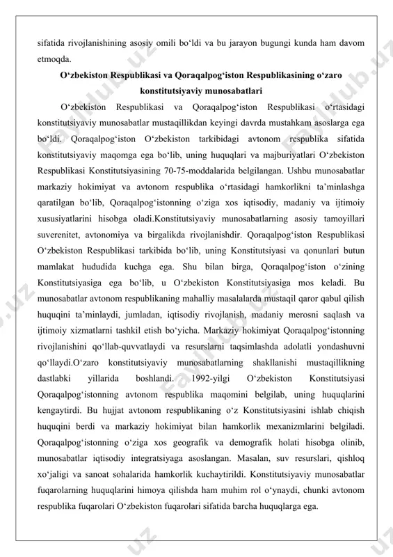 rda mustaqil qaror qabul qilish huquqini ta’minlaydi, jumladan, iqtisodiy rivojlanish, madaniy merosni saqlash va ijtimoiy xizmatlarni tashkil etish bo‘yicha. markaziy hokimiyat qoraqalpog‘istonning rivojlanishini qo‘llab-quvvatlaydi va resurslarni taqsimlashda adolatli yondashuvni qo‘llaydi.o‘zaro konstitutsiyaviy munosabatlarning shakllanishi mustaqillikning dastlabki yillarida boshlandi. 1992-yilgi o‘zbekiston konstitutsiyasi qoraqalpog‘istonning avtonom respublika maqomini belgilab, uning huquqlarini kengaytirdi. bu hujjat avtonom respublikaning o‘z konstitutsiyasini ishlab chiqish huquqini berdi va markaziy hokimiyat bilan hamkorlik mexanizmlarini belgiladi. qoraqalpog‘istonning o‘ziga xos geografik va demografik holati hisobga olinib, munosabatlar iqtisodiy integratsiyaga asoslangan. masalan, suv resurslari, qishloq xo‘jaligi va sanoat sohalarida hamkorlik kuchaytirildi. konstitutsiyaviy munosabatlar fuqarolarning huquqlarini himoya qilishda ham muhim rol o‘ynaydi, chunki avtonom respublika fuqarolari o‘zbekiston fuqarolari sifatida barcha huquqlarga ega. ushbu munosabatlarning rivojlanishi davom etdi va 2000-yillarda qo‘shimcha islohotlar orqali mustahkamlandi. markaziy hokimiyat va qoraqalpog‘iston o‘rtasida muntazam maslahatlashuvlar o‘tkaziladi, bu esa mintaqaviy muammolarni hal qilishga yordam beradi. konstitutsiyaviy munosabatlarning asosiy maqsadi butun mamlakatning barqarorligini ta’minlash va har bir hududning rivojlanishiga hissa qo‘shishdir. …