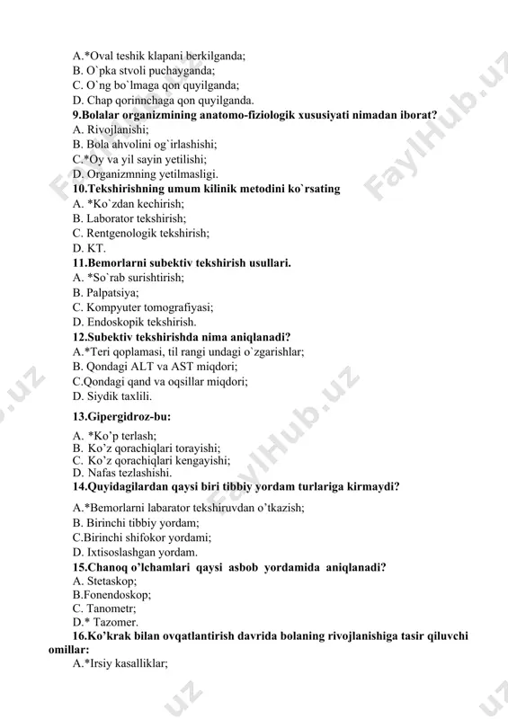 shirishda nima aniqlanadi? a.*tеri qoplamasi, til rangi undagi o`zgarishlar; b. qondagi alt va ast miqdori; c.qondagi qand va oqsillar miqdori; d. siydik taxlili. 13.gipergidroz-bu: a. *ko’p terlash; b. ko’z qorachiqlari torayishi; c. ko’z qorachiqlari kengayishi; d. nafas tezlashishi. 14.quyidagilardan qaysi biri tibbiy yordam turlariga kirmaydi? a.*bemorlarni labarator tekshiruvdan o’tkazish; b. birinchi tibbiy yordam; c.birinchi shifokor yordami; d. ixtisoslashgan yordam. 15.chanoq o’lchamlari qaysi asbob yordamida aniqlanadi? a. stetaskop; b.fonendoskop; c. tanometr; d.* tazomer. 16.ko’krak bilan ovqatlantirish davrida bolaning rivojlanishiga tasir qiluvchi omillar: a.*irsiy kasalliklar; b.katta hajmdagi yangi axborotni qabul qilish; c.jinsiy etilish va birgalikda kuzatiluvchi stress; d.katta yoshdagi hayotga o’tish. 17.tana harorati birdan yuqoriga ko’tarilib, 3-7 kun saqlanib normaga tushadi va yana shunday ko’tariluvchi isitma qanday isitma deyiladi? a. *qaytalama isitma; b. ko’tariluvchi isitma; c. subfebril isitma; d. takroriy isitma. 18.qvp nima? a.*qishloq vrachlik punkti; b. qishloq venerologik punkti; c. qishloq veterinariya punkti; d. qishloq vrachlik parvarishi. 19.ko’rish maydoni bu ..... …