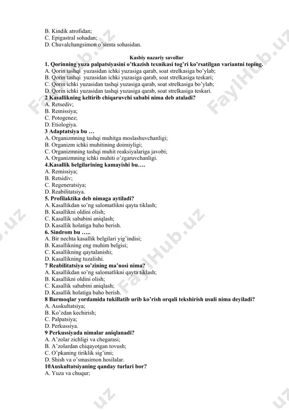 k atrofidan; c. epigastral sohadan; d. chuvalchangsimon o’simta sohasidan. kasbiy nazariy savollar 1. qorinning yuza palpatsiyasini o’tkazish texnikasi tog’ri ko’rsatilgan variantni toping. a. qorin tashqi yuzasidan ichki yuzasiga qarab, soat strelkasiga bo’ylab; b. qorin tashqi yuzasidan ichki yuzasiga qarab, soat strelkasiga teskari; c. qorin ichki yuzasidan tashqi yuzasiga qarab, soat strelkasiga bo’ylab; d. qorin ichki yuzasidan tashqi yuzasiga qarab, soat strelkasiga teskari. 2 kasallikning keltirib chiqaruvchi sababi nima deb ataladi? a. retsediv; b. remissiya; c. potogenez; d. etiologiya. 3 adaptatsiya bu … a. organizmning tashqi muhitga moslashuvchanligi; b. organizm ichki muhitining doimiyligi; c. organizmning tashqi muhit reaksiyalariga javobi; 1. organizmning ichki muhiti o’zgaruvchanligi. 4.kasallik belgilarining kamayishi bu…. a. remissiya; b. retsidiv; c. regeneratsiya; d. reabilitatsiya. 5. profilaktika deb nimaga aytiladi? a. kasallikdan so’ng salomatlikni qayta tiklash; b. kasallikni oldini olish; c. kasallik sababini aniqlash; d. kasallik holatiga baho berish. 6. sindrom bu ….. a. bir nechta kasallik belgilari yig’indisi; b. …
