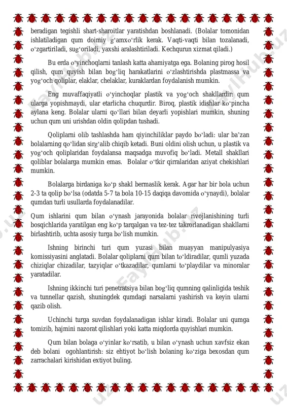 ydilar va minoralar yaratadilar. ishning ikkinchi turi penetratsiya bilan bog‘liq qumning qalinligida teshik va tunnellar qazish, shuningdek qumdagi narsalarni yashirish va keyin ularni qazib olish. uchinchi turga suvdan foydalanadigan ishlar kiradi. bolalar uni qumga tomizib, hajmini nazorat qilishlari yoki katta miqdorda quyishlari mumkin. qum bilan bolaga o‘yinlar ko‘rsatib, u bilan o‘ynash uchun xavfsiz ekan deb bolani ogohlantirish: siz ehtiyot bo‘lish bolaning ko‘ziga bexosdan qum zarrachalari kirishidan extiyot buling. tarbiyachi o‘yin davomida bolalar faoliyatida o‘zgarish bo‘lishiga ishonch hosil qilishi kerak. suv bilan namlangandan keyin qumni shpatel bilan yumshatish mumkin, shuning uchun sirt bir tekis, yaxshi modellashtirish uchun bolalarni birinchi kichik guruhdan qumloqdagi o‘yinlarga jalb qilishingiz mumkin. bolalar qumda katta zavq bilan o‘ynashadi, lekin muvaffaqiyatli o‘yinning asosiy sharti kattalarning o‘yiniga rahbarlik qiladi, keyin o‘yin boshqa yo‘lni egallaydi va qum qutisidagi narsalari bo‘lgan bolalarning harakatlari tabiatda bilimdir va rejalashtirilgan o‘yin harakatlari bolalar tomonidan tushuniladi. eng samarali natijalar tarbiyachining bolalar bilan birgalikdagi o‘yini orqali …